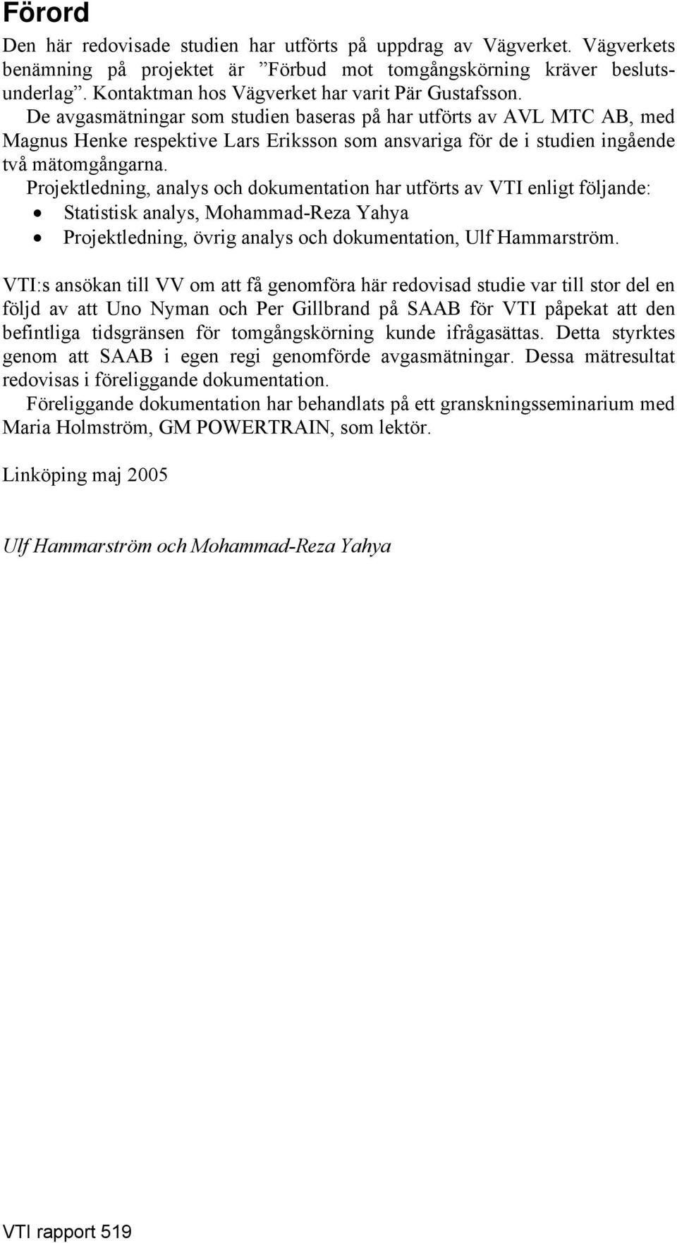 De avgasmätningar som studien baseras på har utförts av AVL MTC AB, med Magnus Henke respektive Lars Eriksson som ansvariga för de i studien ingående två mätomgångarna.