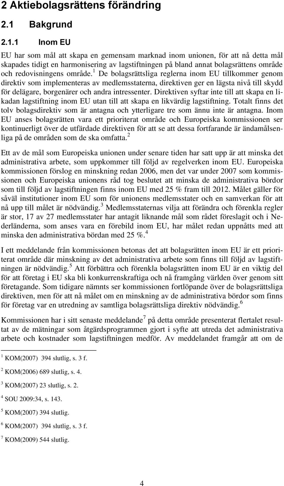 1 Inom EU EU har som mål att skapa en gemensam marknad inom unionen, för att nå detta mål skapades tidigt en harmonisering av lagstiftningen på bland annat bolagsrättens område och redovisningens