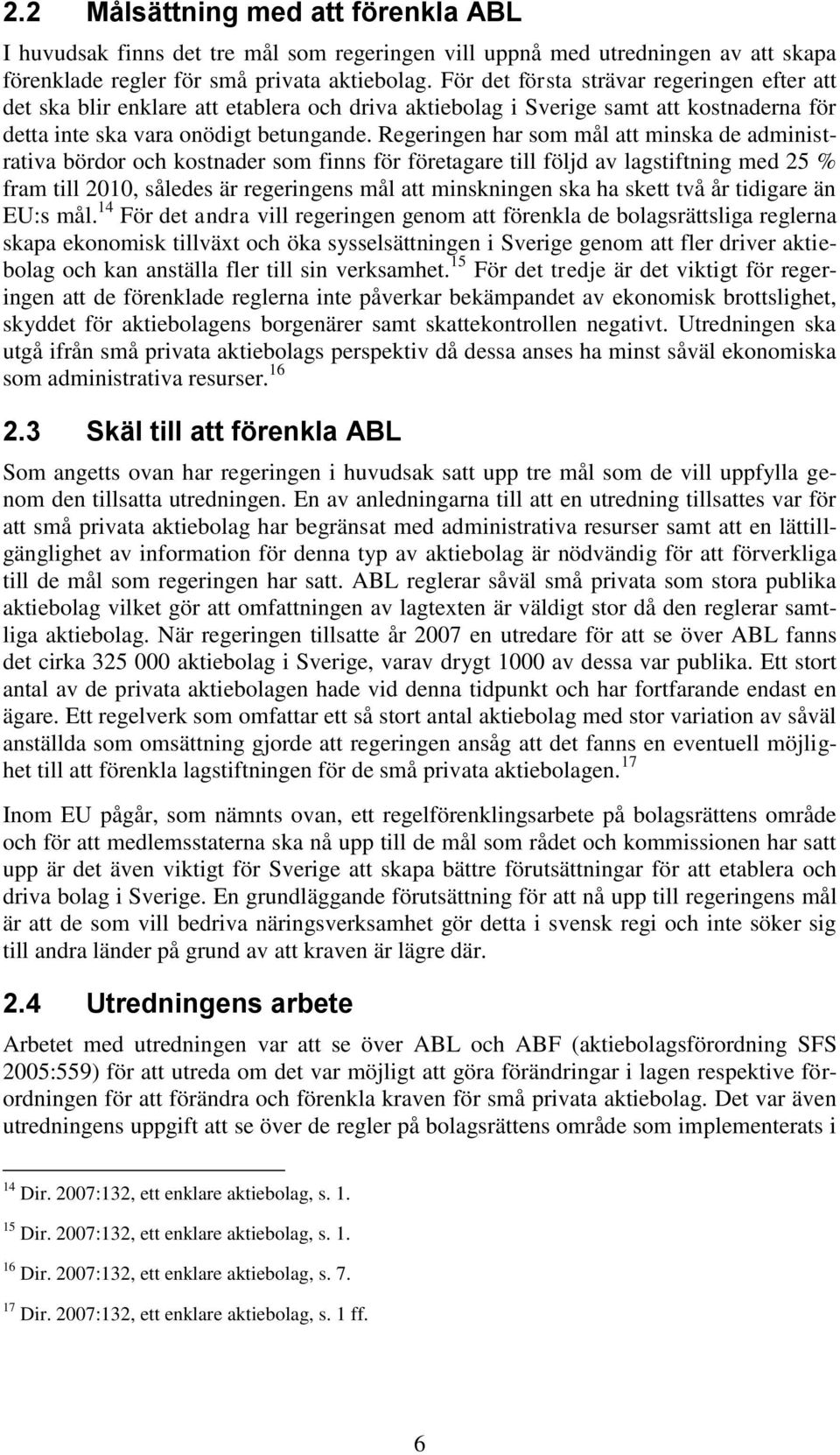 Regeringen har som mål att minska de administrativa bördor och kostnader som finns för företagare till följd av lagstiftning med 25 % fram till 2010, således är regeringens mål att minskningen ska ha