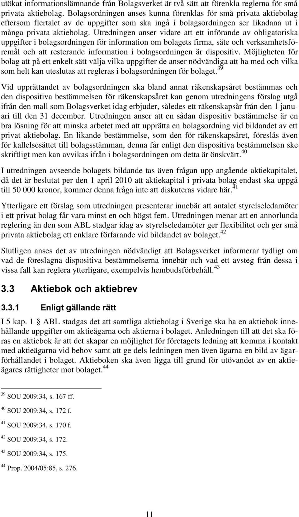 Utredningen anser vidare att ett införande av obligatoriska uppgifter i bolagsordningen för information om bolagets firma, säte och verksamhetsföremål och att resterande information i bolagsordningen