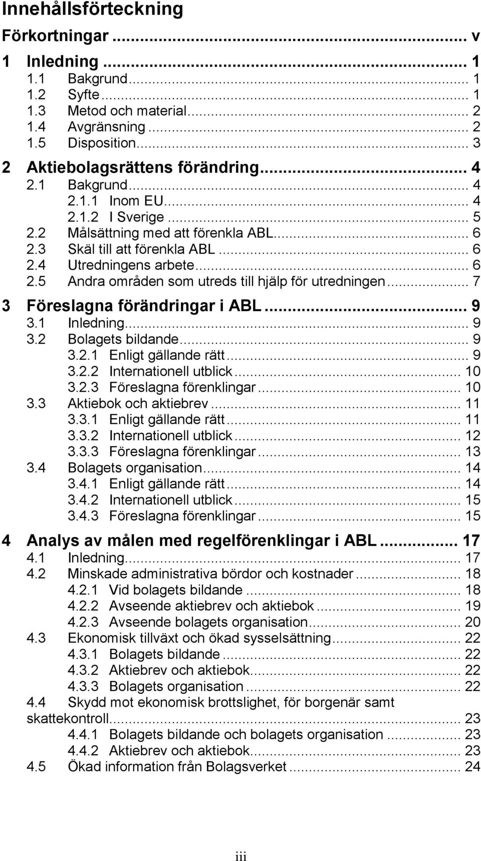 .. 7 3 Föreslagna förändringar i ABL... 9 3.1 Inledning... 9 3.2 Bolagets bildande... 9 3.2.1 Enligt gällande rätt... 9 3.2.2 Internationell utblick... 10 3.2.3 Föreslagna förenklingar... 10 3.3 Aktiebok och aktiebrev.