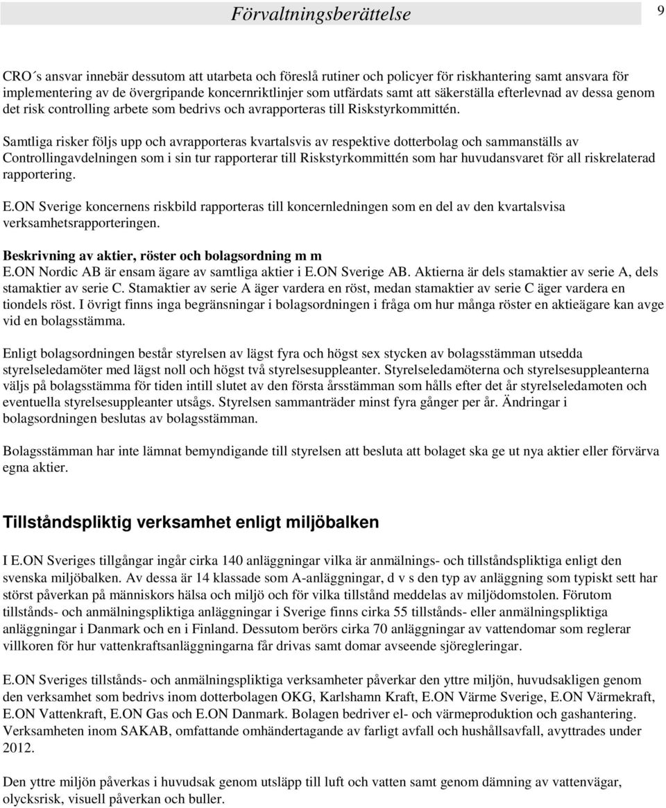 Samtliga risker följs upp och avrapporteras kvartalsvis av respektive dotterbolag och sammanställs av Controllingavdelningen som i sin tur rapporterar till Riskstyrkommittén som har huvudansvaret för