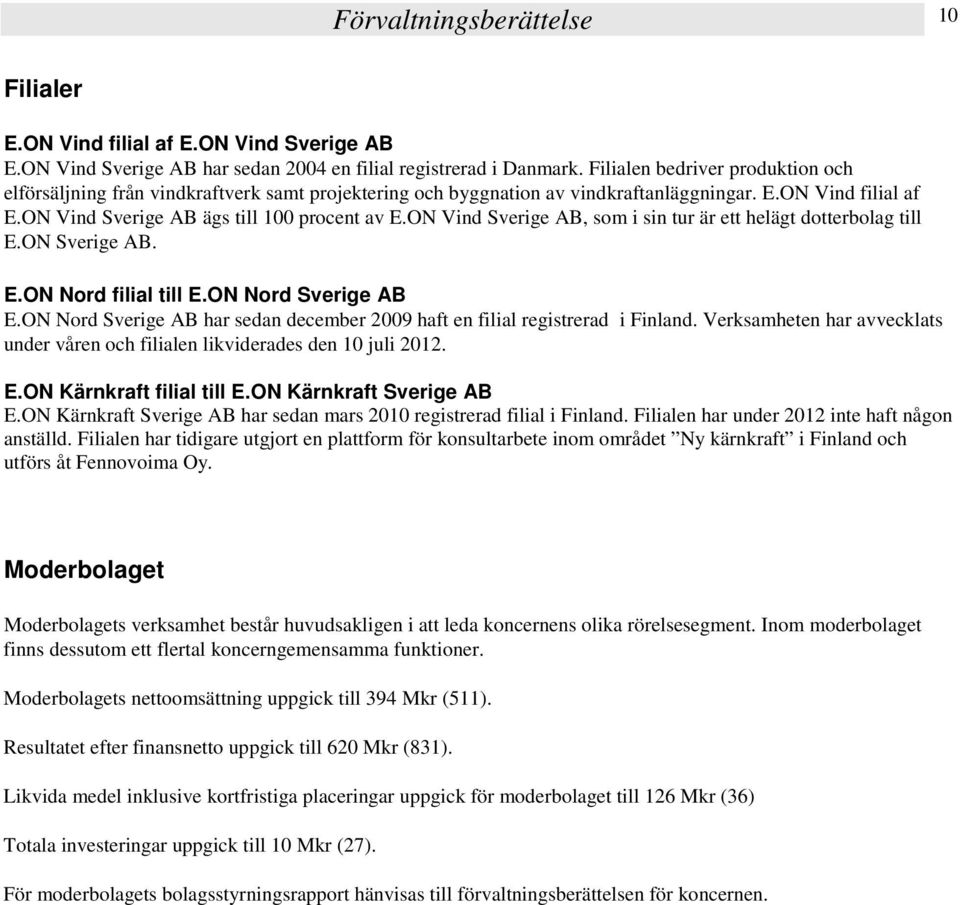 ON Vind Sverige AB, som i sin tur är ett helägt dotterbolag till E.ON Sverige AB. E.ON Nord filial till E.ON Nord Sverige AB E.