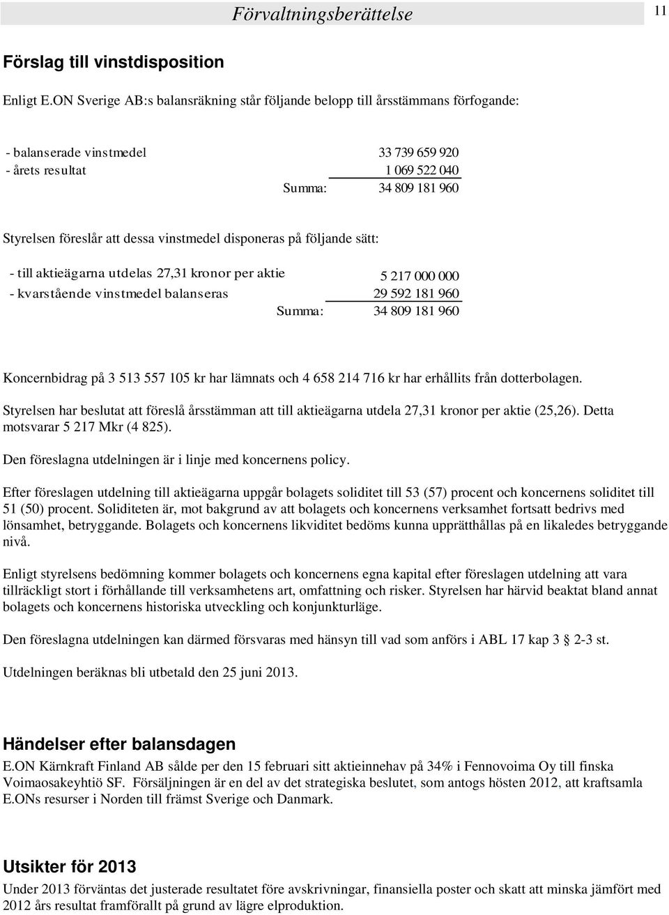 dessa vinstmedel disponeras på följande sätt: - till aktieägarna utdelas 27,31 kronor per aktie 5 217 000 000 - kvarstående vinstmedel balanseras 29 592 181 960 Summa: 34 809 181 960 Koncernbidrag på