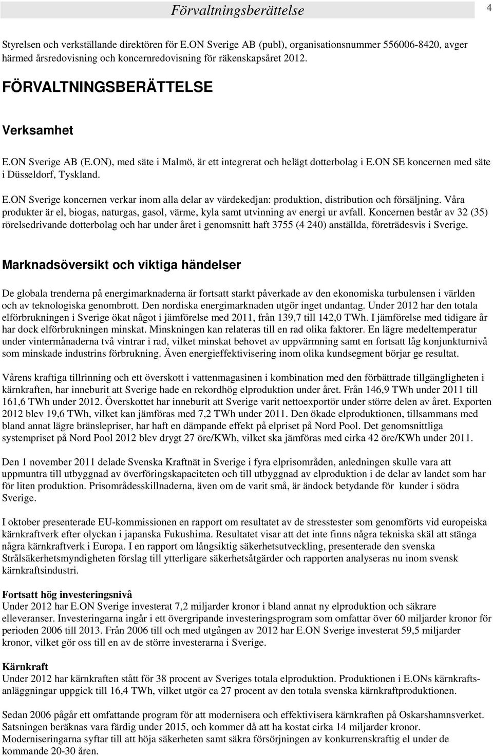 Våra produkter är el, biogas, naturgas, gasol, värme, kyla samt utvinning av energi ur avfall.