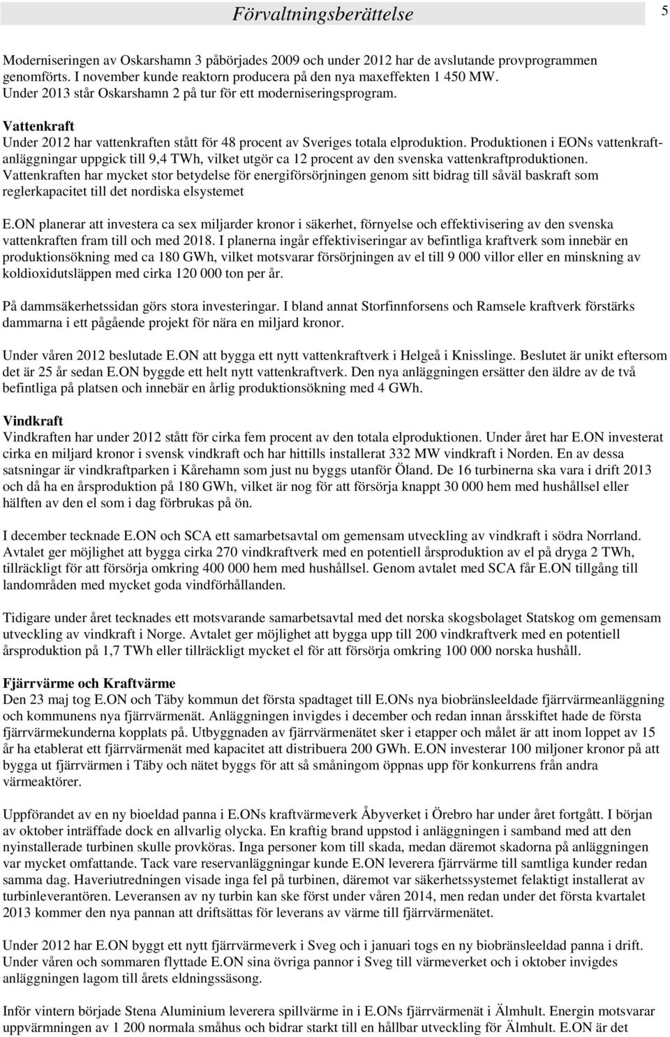 Vattenkraft Under 2012 har vattenkraften stått för 48 procent av Sveriges totala elproduktion.