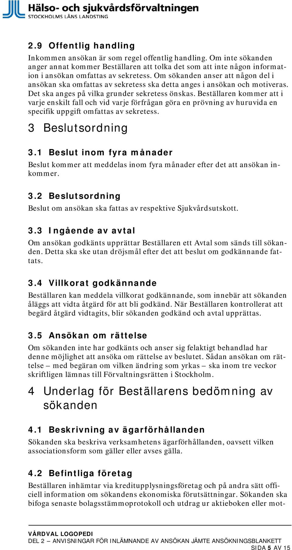 Beställaren kommer att i varje enskilt fall och vid varje förfrågan göra en prövning av huruvida en specifik uppgift omfattas av sekretess. 3 Beslutsordning 3.