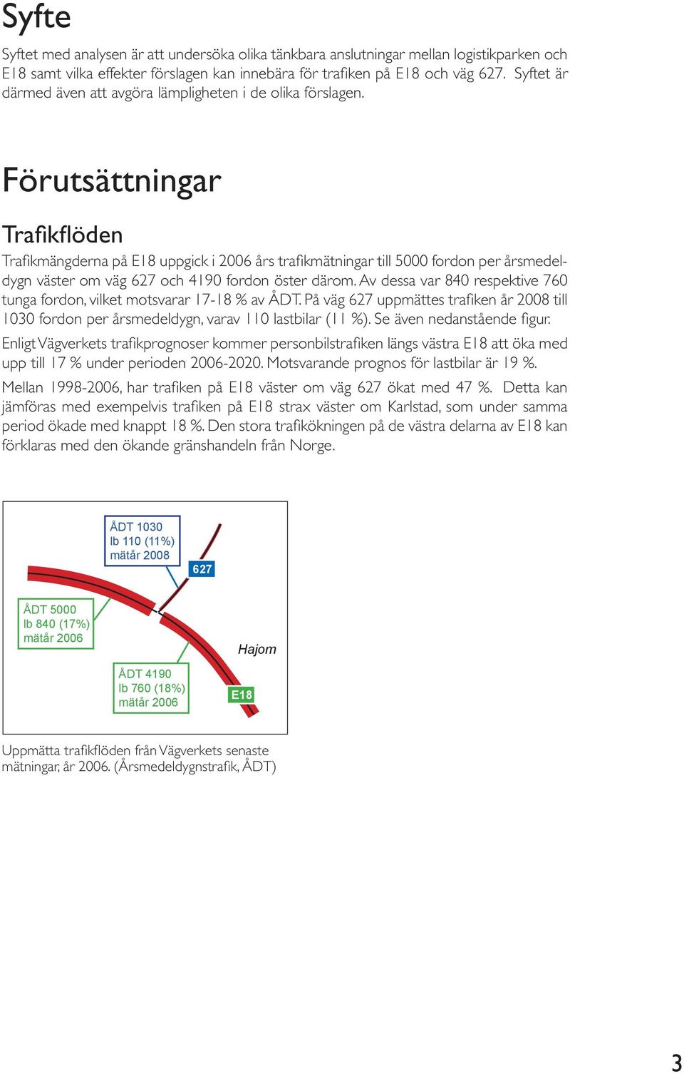 Förutsättningar Trafikflöden Trafikmängderna på E18 uppgick i 2006 års trafikmätningar till 5000 fordon per årsmedeldygn väster om väg 627 och 4190 fordon öster därom.