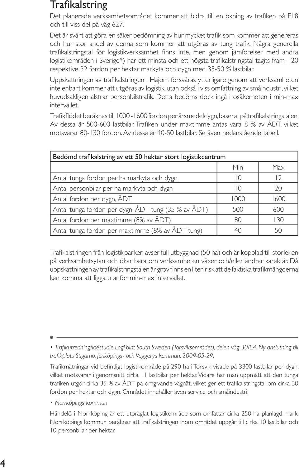 Några generella trafikalstringstal för logistikverksamhet finns inte, men genom jämförelser med andra logistikområden i Sverige*) har ett minsta och ett högsta trafikalstringstal tagits fram - 20