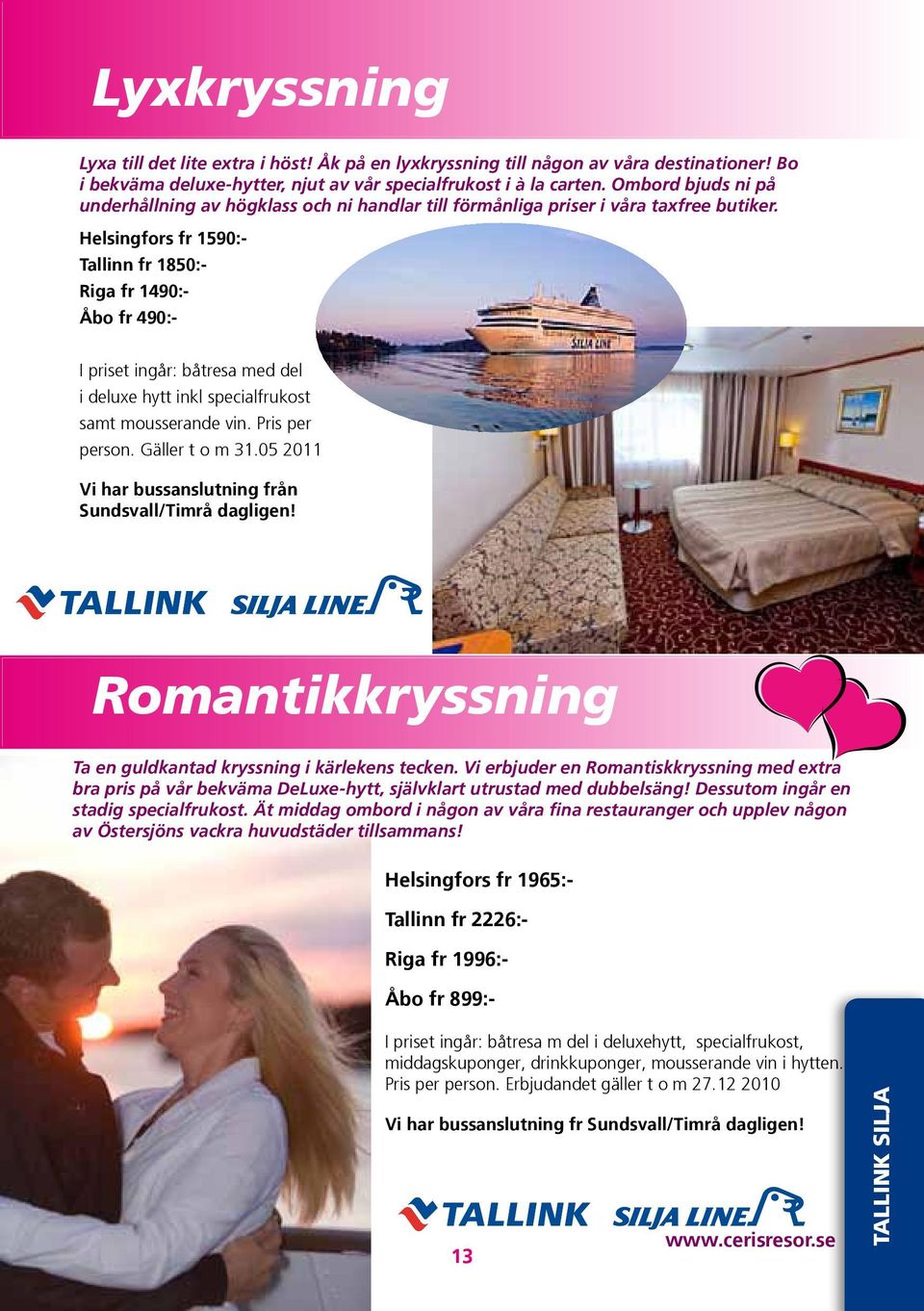 Helsingfors fr 1590:- Tallinn fr 1850:- Riga fr 1490:- Åbo fr 490:- I priset ingår: båtresa med del i deluxe hytt inkl specialfrukost samt mousserande vin. Pris per person. Gäller t o m 31.