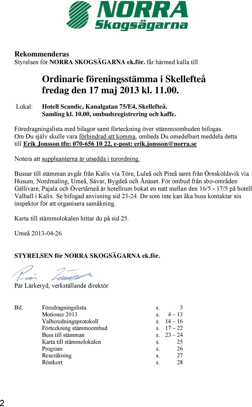 Om Du själv skulle vara förhindrad att komma, ombeds Du omedelbart meddela detta till Erik Jonsson tfn: 070-656 10 22, e-post: erik.jonsson@norra.se Notera att suppleanterna är utsedda i turordning.