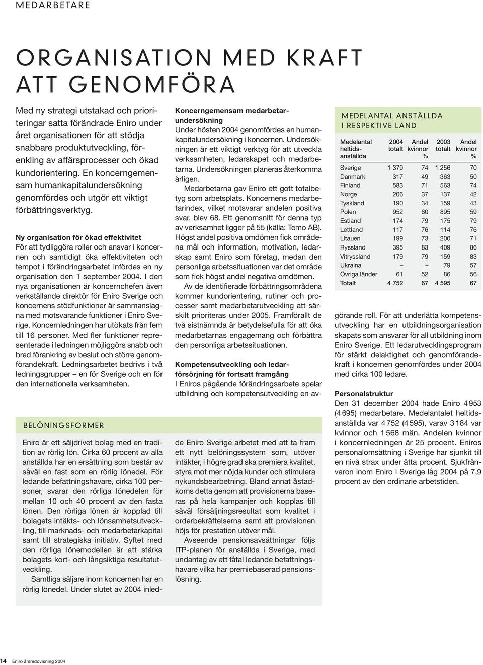 Ny organisation för ökad effektivitet För att tydliggöra roller och ansvar i koncernen och samtidigt öka effektiviteten och tempot i förändringsarbetet infördes en ny organisation den 1 september