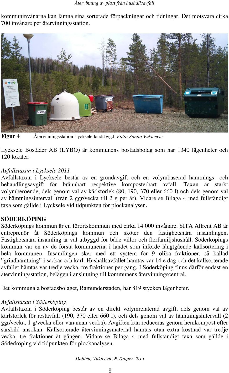 Avfallstaxan i Lycksele 2011 Avfallstaxan i Lycksele består av en grundavgift och en volymbaserad hämtnings- och behandlingsavgift för brännbart respektive komposterbart avfall.
