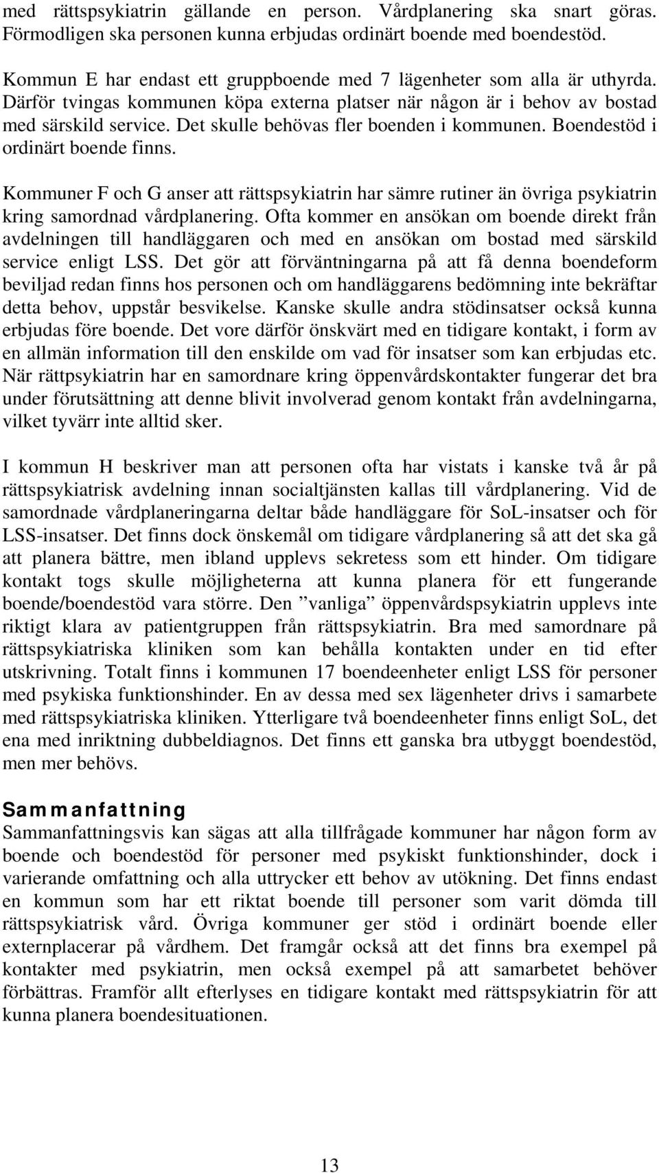 Det skulle behövas fler boenden i kommunen. Boendestöd i ordinärt boende finns. Kommuner F och G anser att rättspsykiatrin har sämre rutiner än övriga psykiatrin kring samordnad vårdplanering.