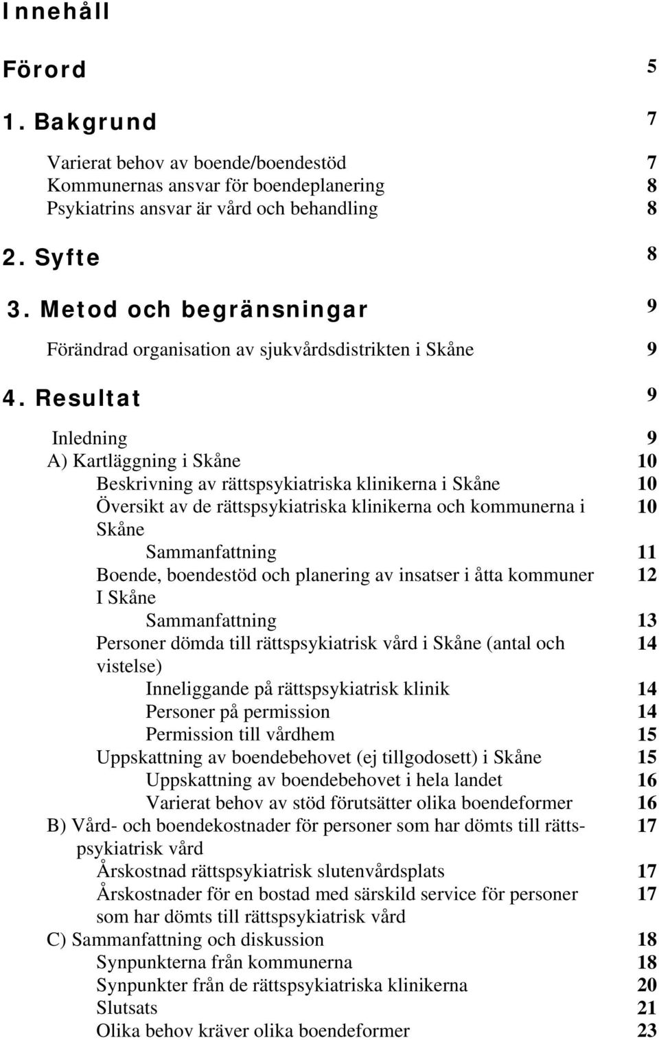 Resultat 9 Inledning 9 A) Kartläggning i Skåne 10 Beskrivning av rättspsykiatriska klinikerna i Skåne 10 Översikt av de rättspsykiatriska klinikerna och kommunerna i 10 Skåne Sammanfattning 11