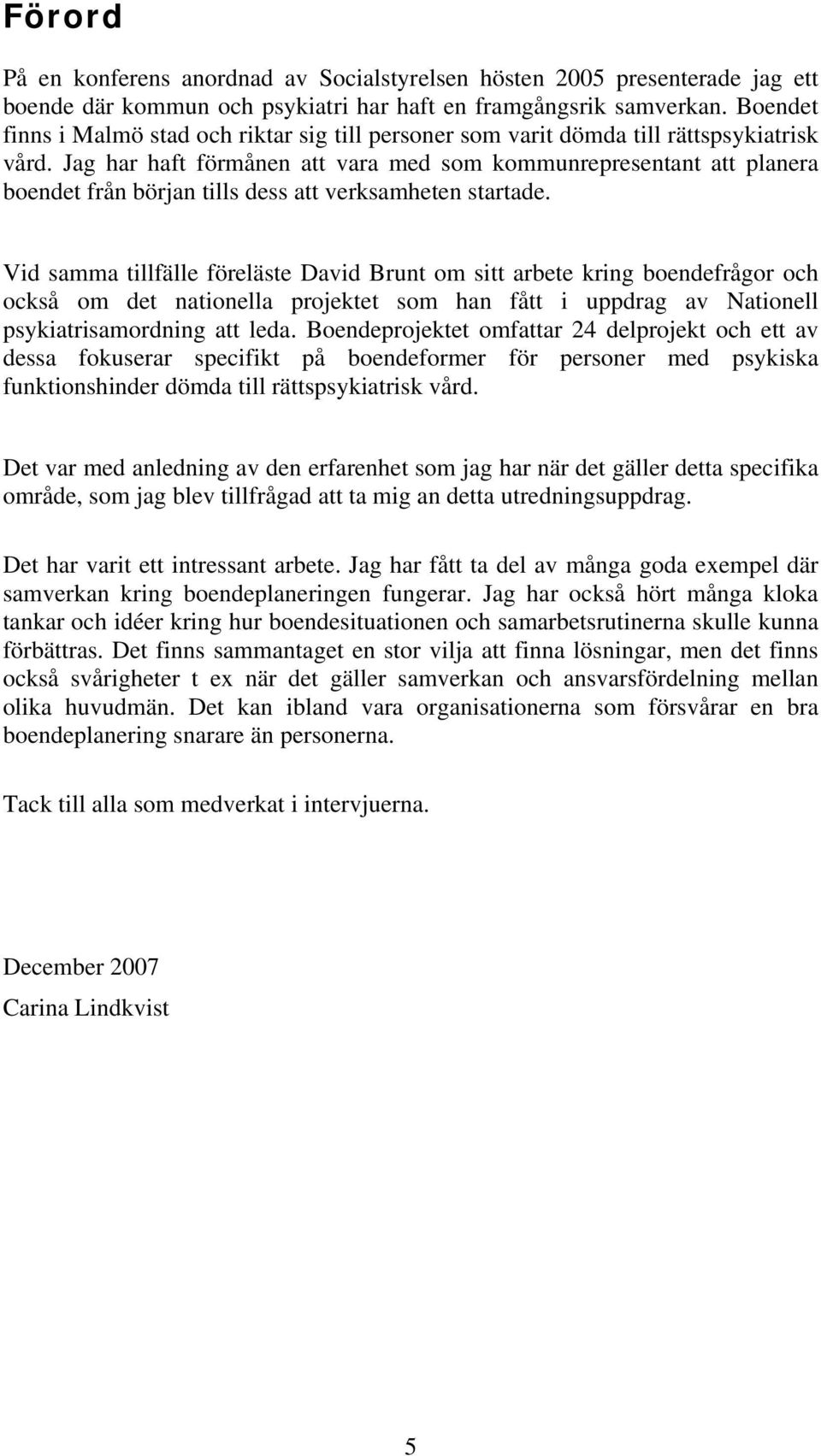 Jag har haft förmånen att vara med som kommunrepresentant att planera boendet från början tills dess att verksamheten startade.