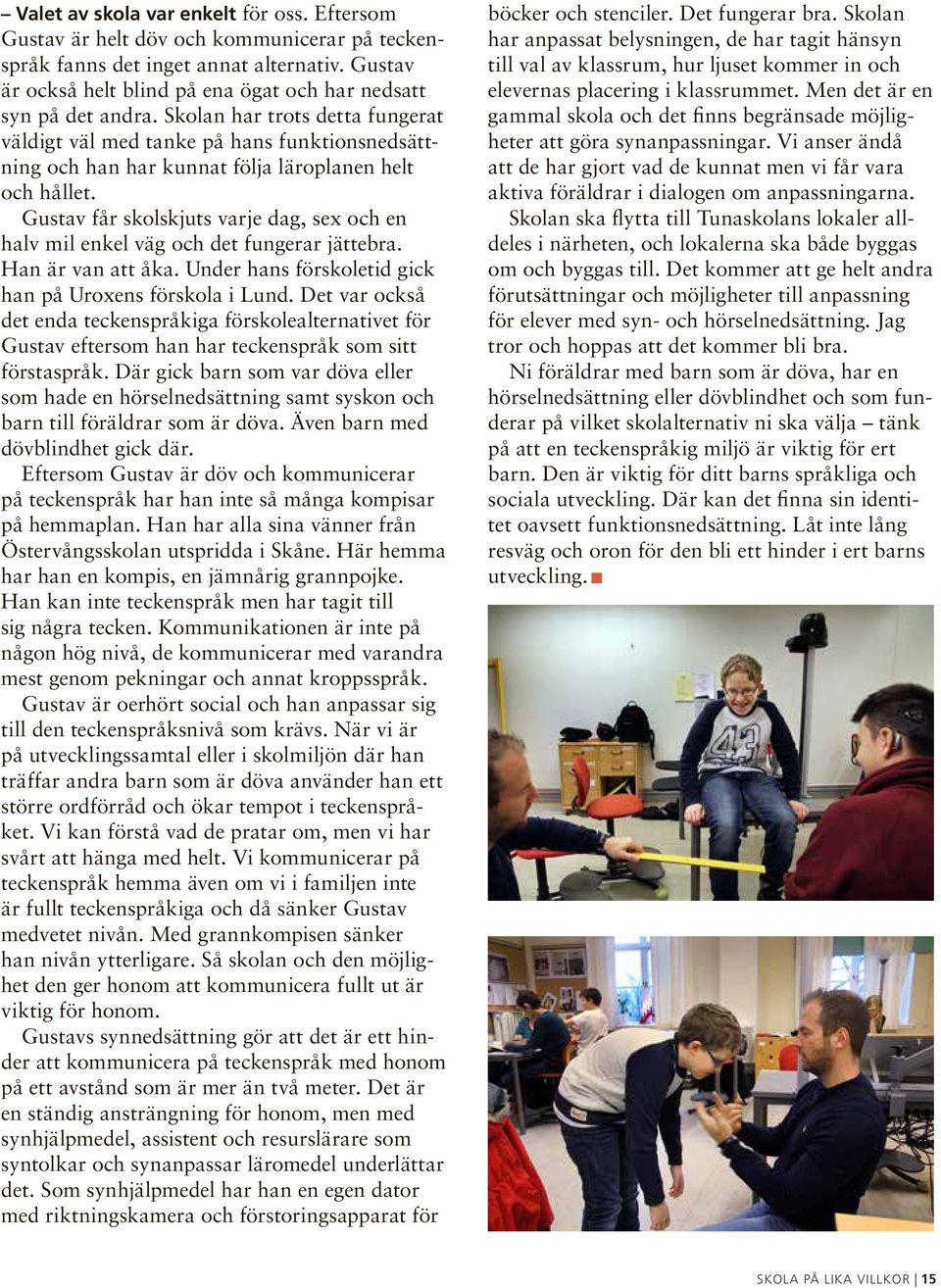 Skolan har trots detta fungerat väldigt väl med tanke på hans funktionsnedsättning och han har kunnat följa läroplanen helt och hållet.