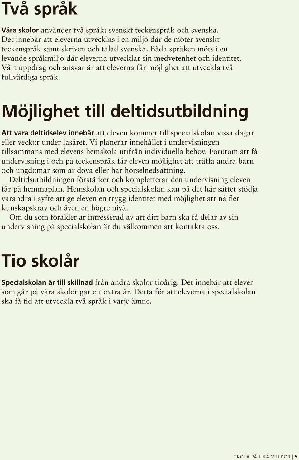 Möjlighet till deltidsutbildning Att vara deltidselev innebär att eleven kommer till specialskolan vissa dagar eller veckor under läsåret.