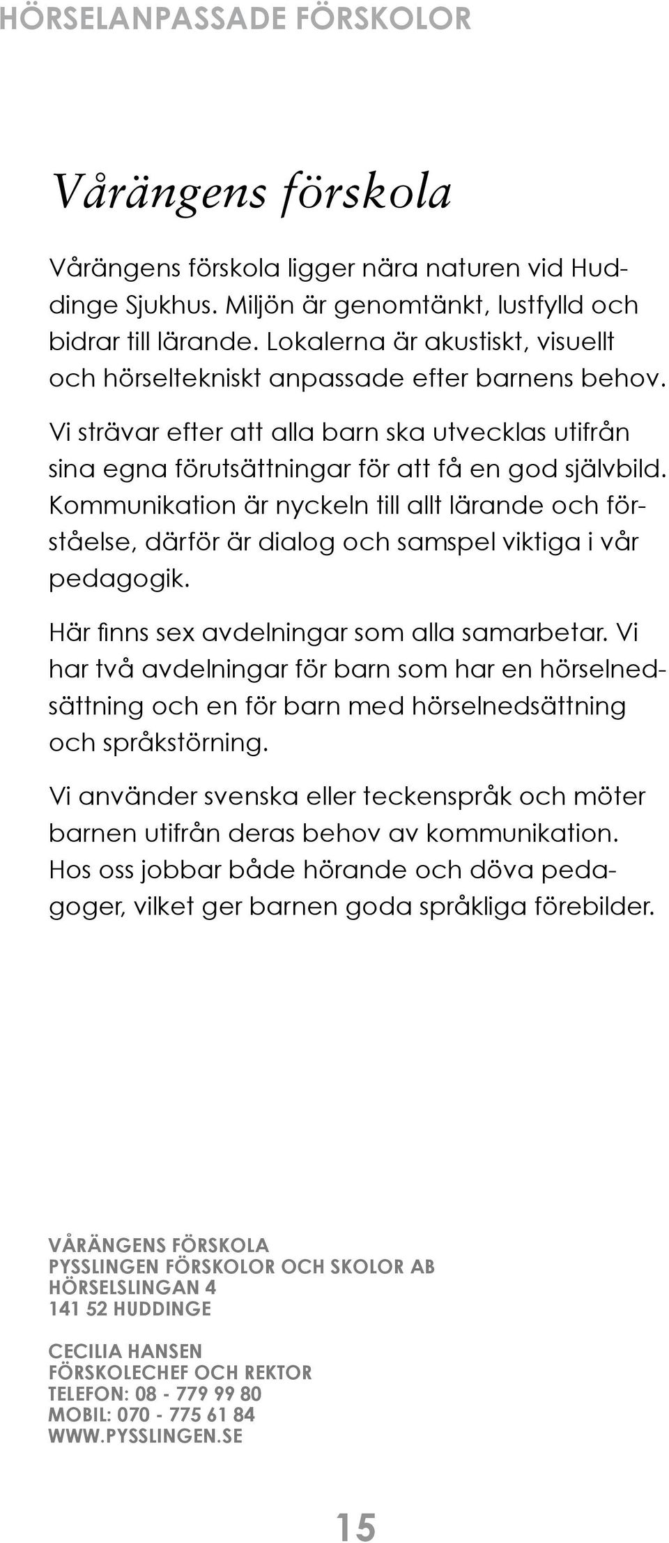 Kommunikation är nyckeln till allt lärande och förståelse, därför är dialog och samspel viktiga i vår pedagogik. Här finns sex avdelningar som alla samarbetar.