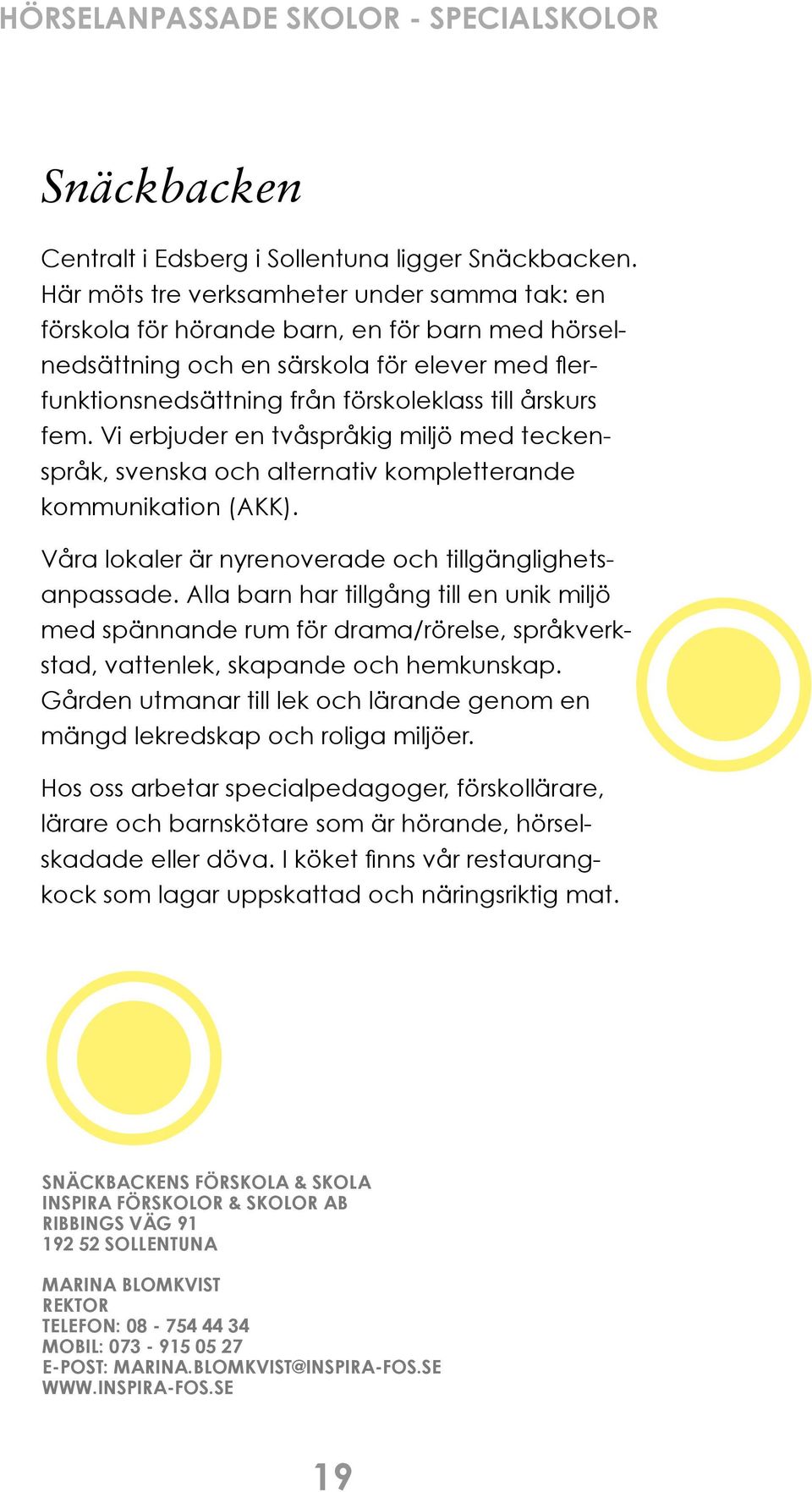 Vi erbjuder en tvåspråkig miljö med teckenspråk, svenska och alternativ kompletterande kommunikation (AKK). Våra lokaler är nyrenoverade och tillgänglighets- anpassade.