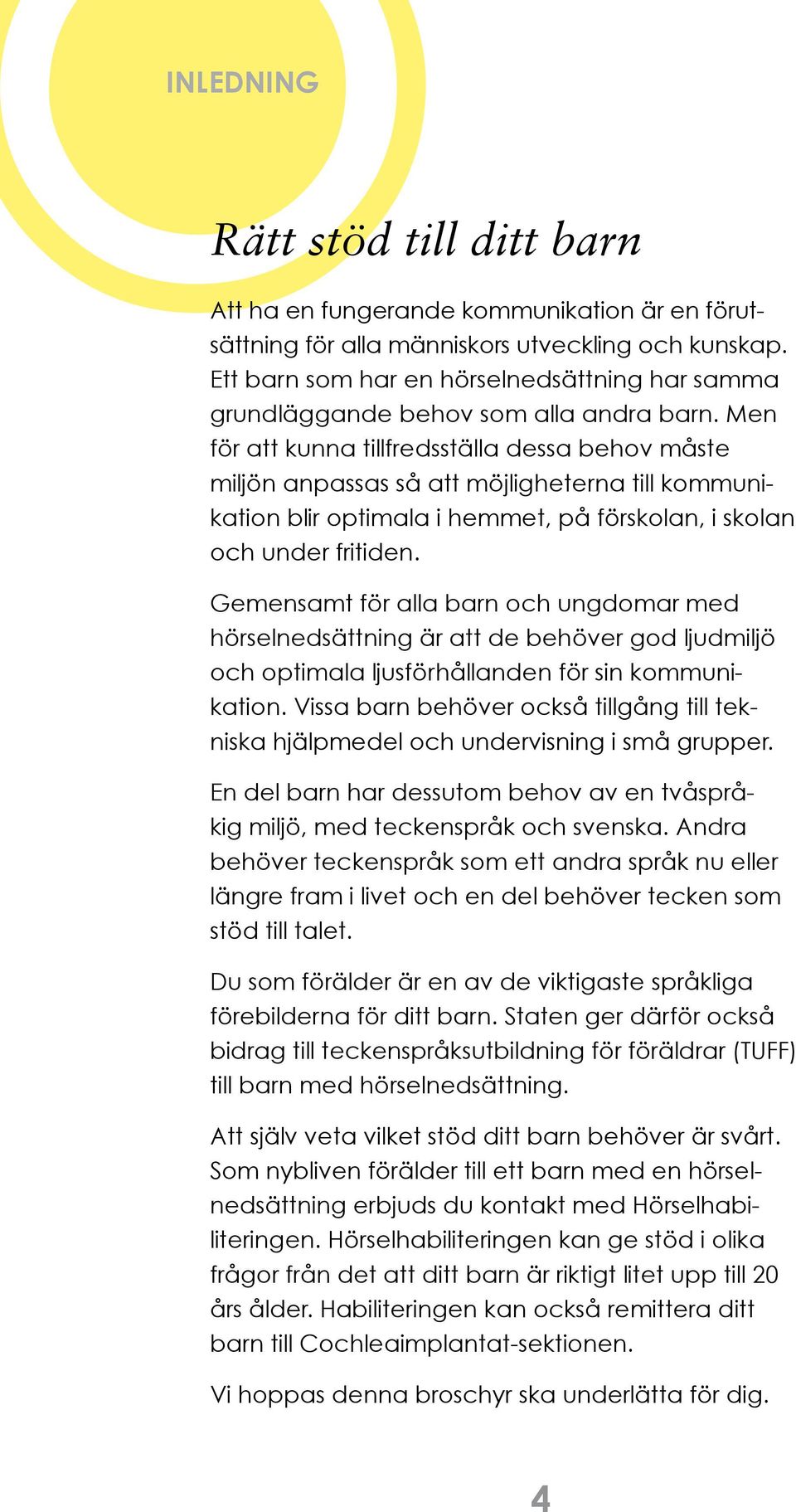 Men för att kunna tillfredsställa dessa behov måste miljön anpassas så att möjligheterna till kommunikation blir optimala i hemmet, på förskolan, i skolan och under fritiden.