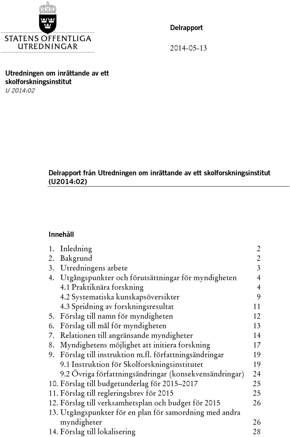 Förslag till namn för myndigheten 12 6. Förslag till mål för myndigheten 13 7. Relationen till angränsande myndigheter 14 8. Myndighetens möjlighet att initiera forskning 17 9.