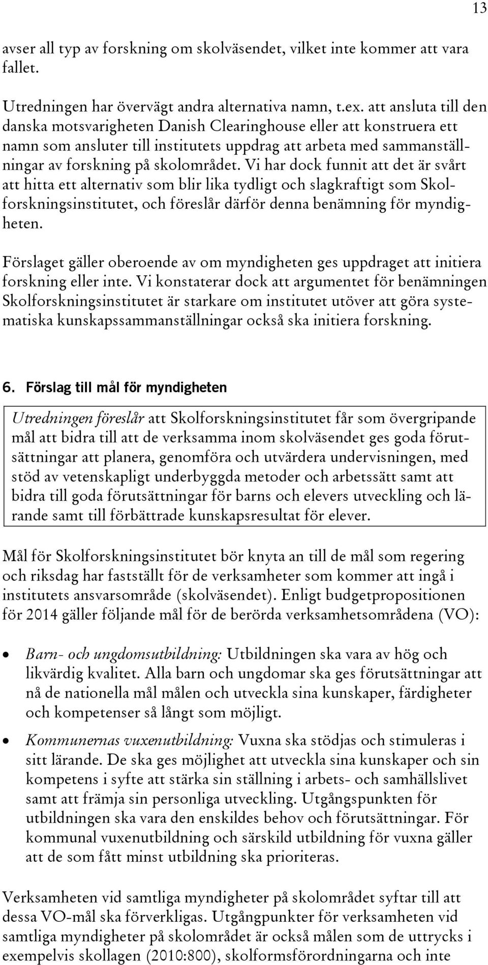 Vi har dock funnit att det är svårt att hitta ett alternativ som blir lika tydligt och slagkraftigt som Skolforskningsinstitutet, och föreslår därför denna benämning för myndigheten.