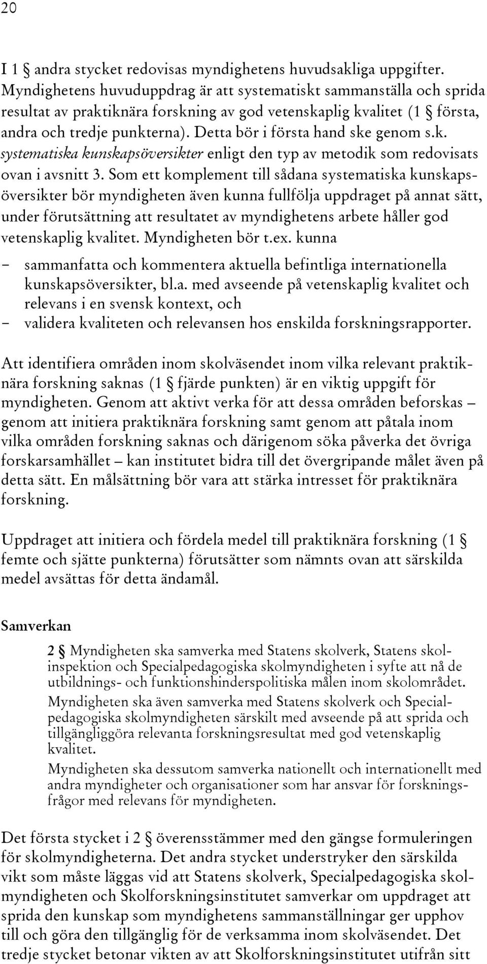 Detta bör i första hand ske genom s.k. systematiska kunskapsöversikter enligt den typ av metodik som redovisats ovan i avsnitt 3.