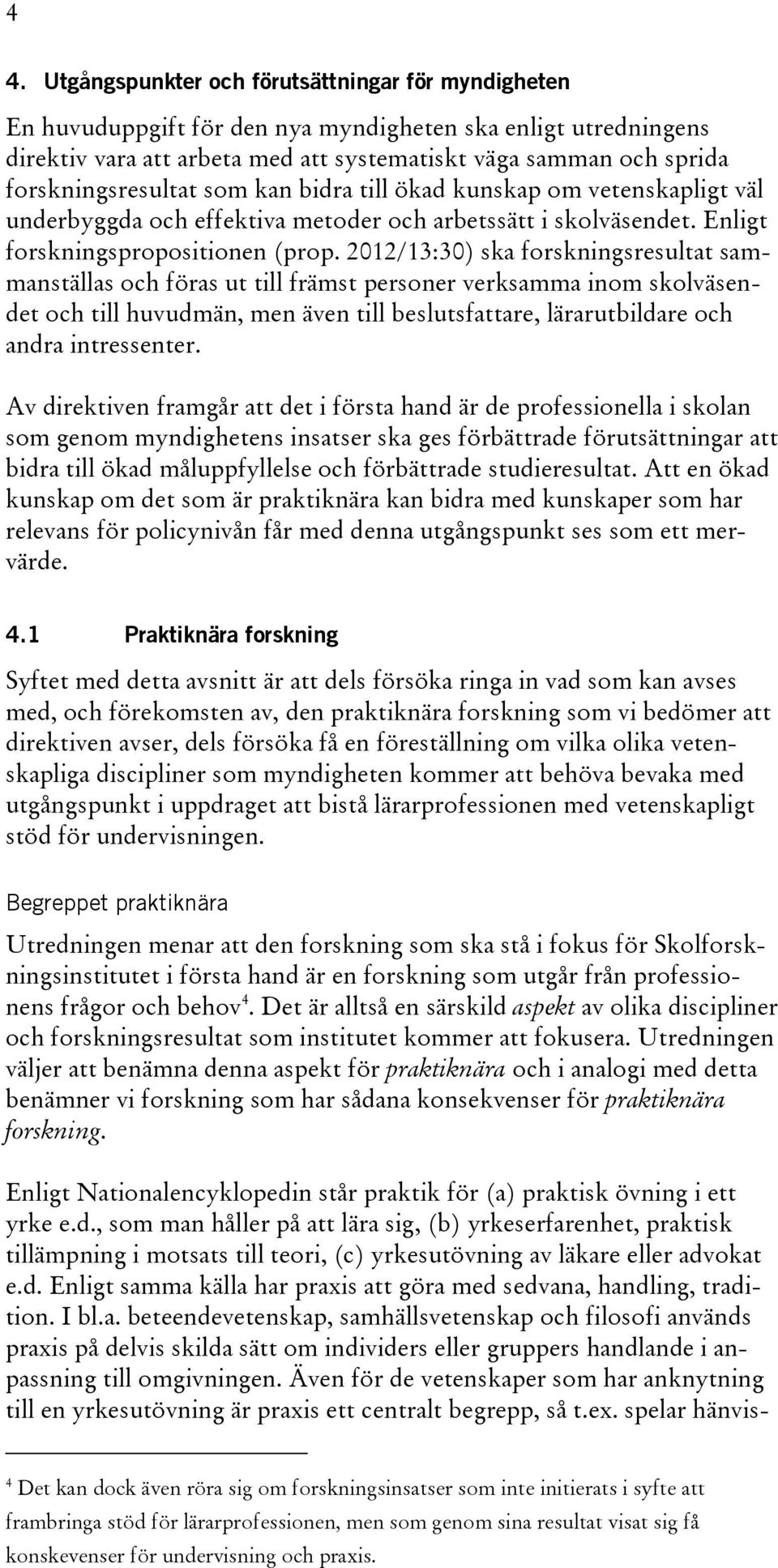 2012/13:30) ska forskningsresultat sammanställas och föras ut till främst personer verksamma inom skolväsendet och till huvudmän, men även till beslutsfattare, lärarutbildare och andra intressenter.