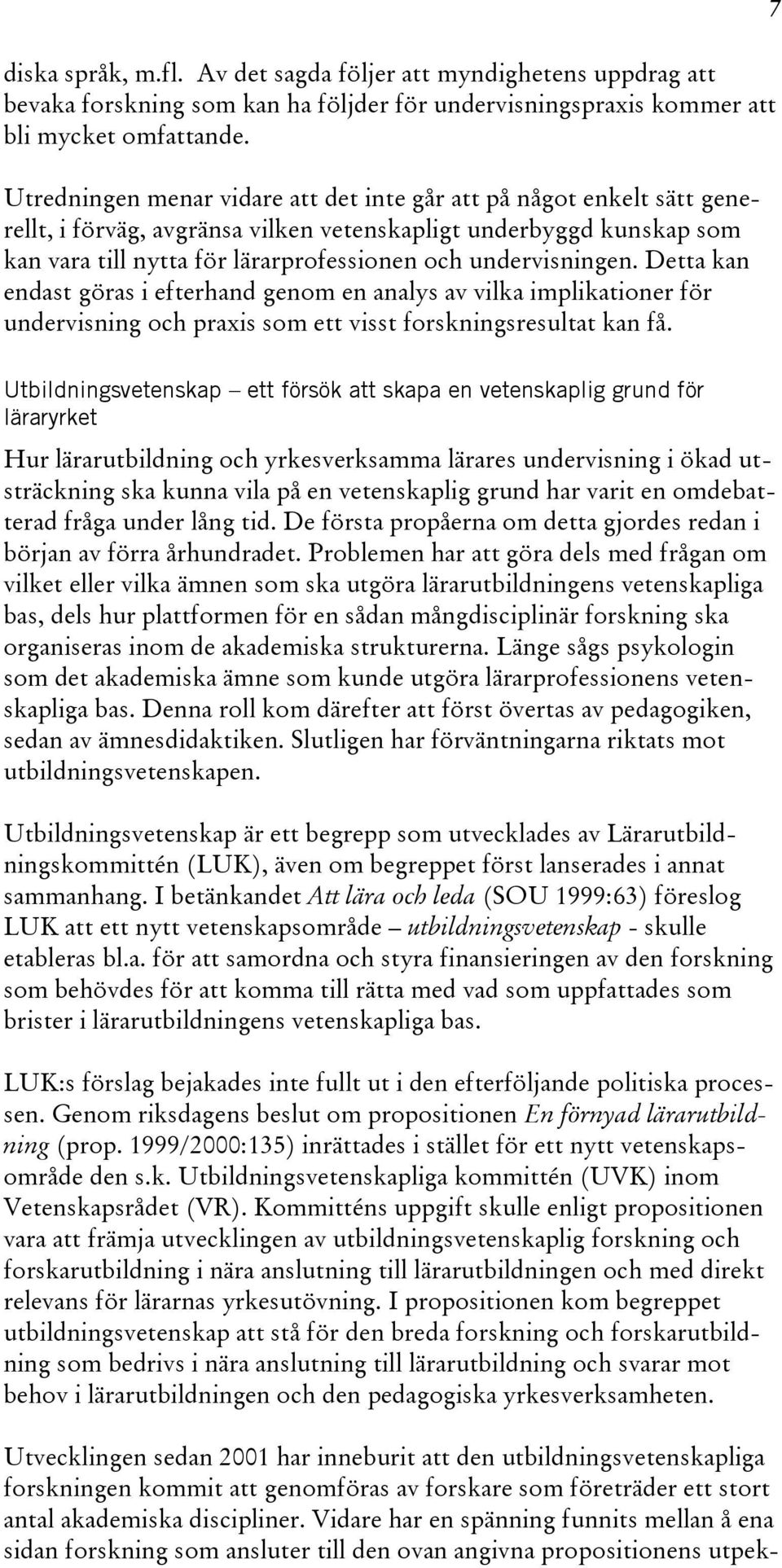 undervisningen. Detta kan endast göras i efterhand genom en analys av vilka implikationer för undervisning och praxis som ett visst forskningsresultat kan få.