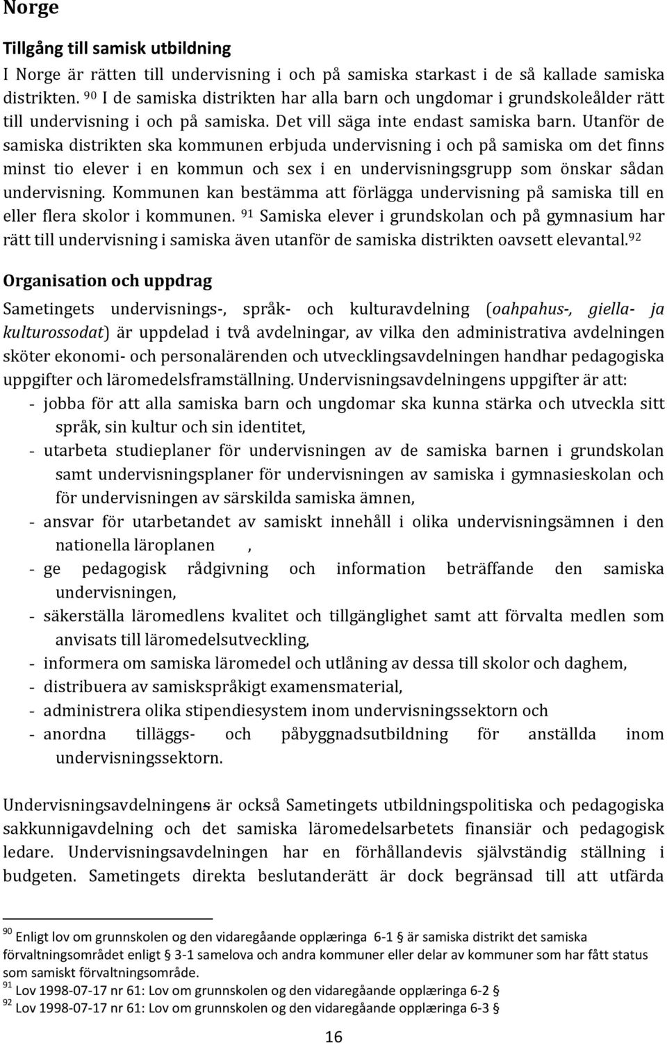 Utanför de samiska distrikten ska kommunen erbjuda undervisning i och på samiska om det finns minst tio elever i en kommun och sex i en undervisningsgrupp som önskar sådan undervisning.