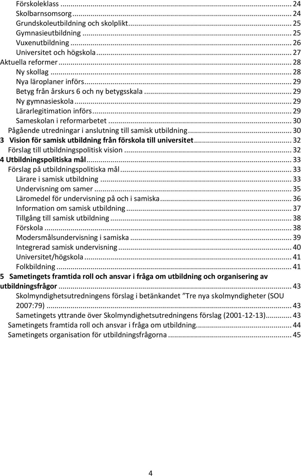 .. 30 Pågående utredningar i anslutning till samisk utbildning... 30 3 Vision för samisk utbildning från förskola till universitet... 32 Förslag till utbildningspolitisk vision.