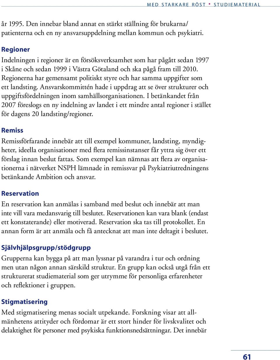 Regionerna har gemensamt politiskt styre och har samma uppgifter som ett landsting. Ansvarskommittén hade i uppdrag att se över strukturer och uppgiftsfördelningen inom samhällsorganisationen.