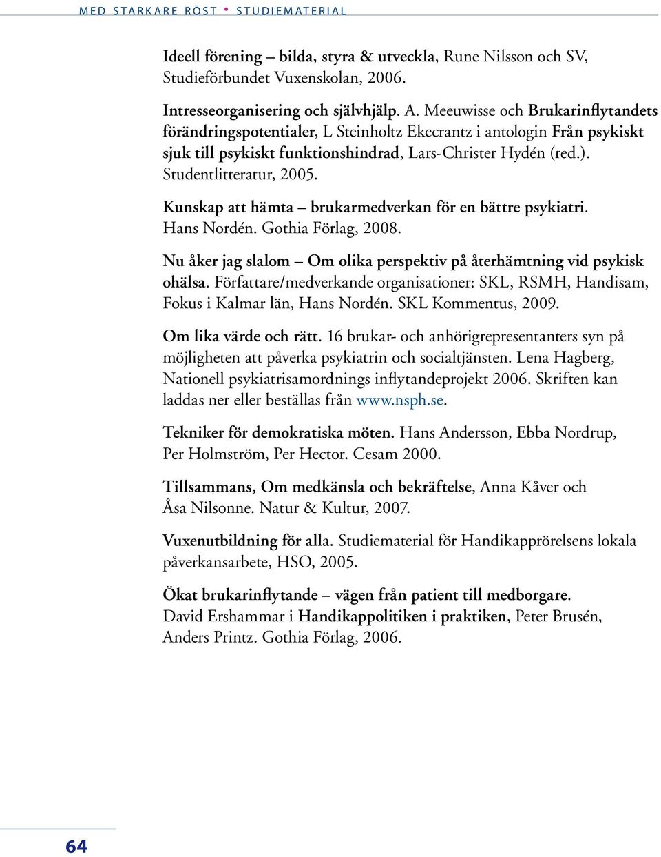 Kunskap att hämta brukarmedverkan för en bättre psykiatri. Hans Nordén. Gothia Förlag, 2008. Nu åker jag slalom Om olika perspektiv på återhämtning vid psykisk ohälsa.