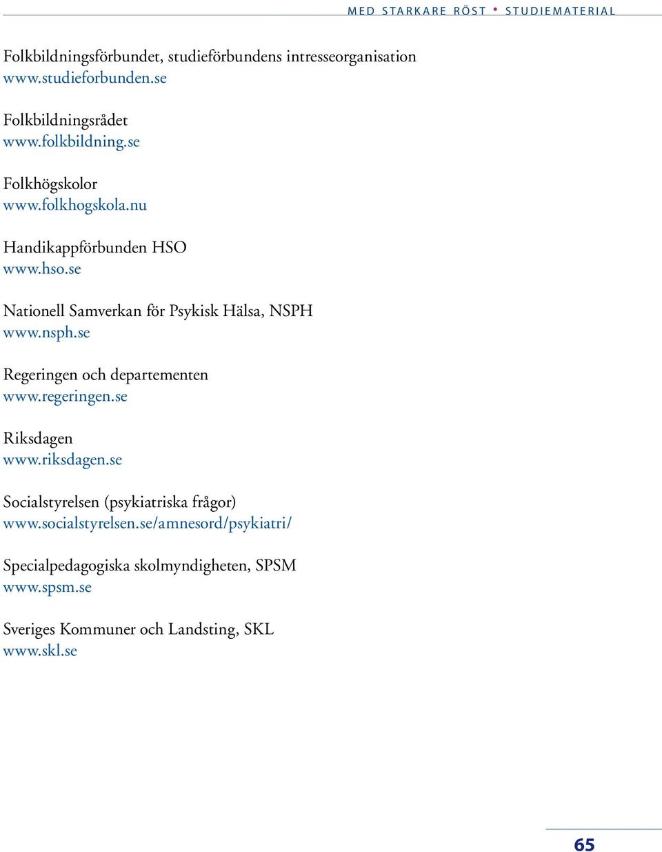 se Regeringen och departementen www.regeringen.se Riksdagen www.riksdagen.se Socialstyrelsen (psykiatriska frågor) www.