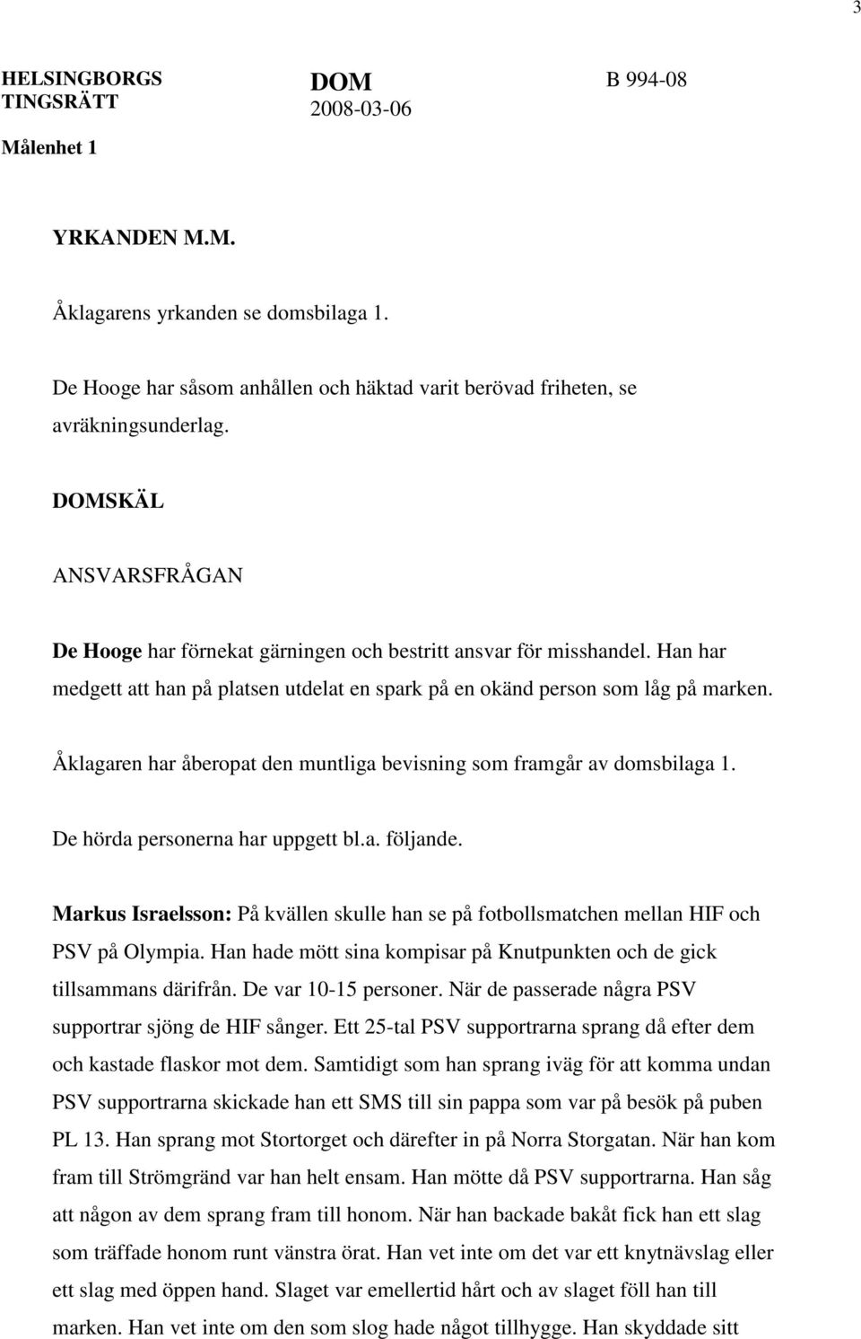 Åklagaren har åberopat den muntliga bevisning som framgår av domsbilaga 1. De hörda personerna har uppgett bl.a. följande.