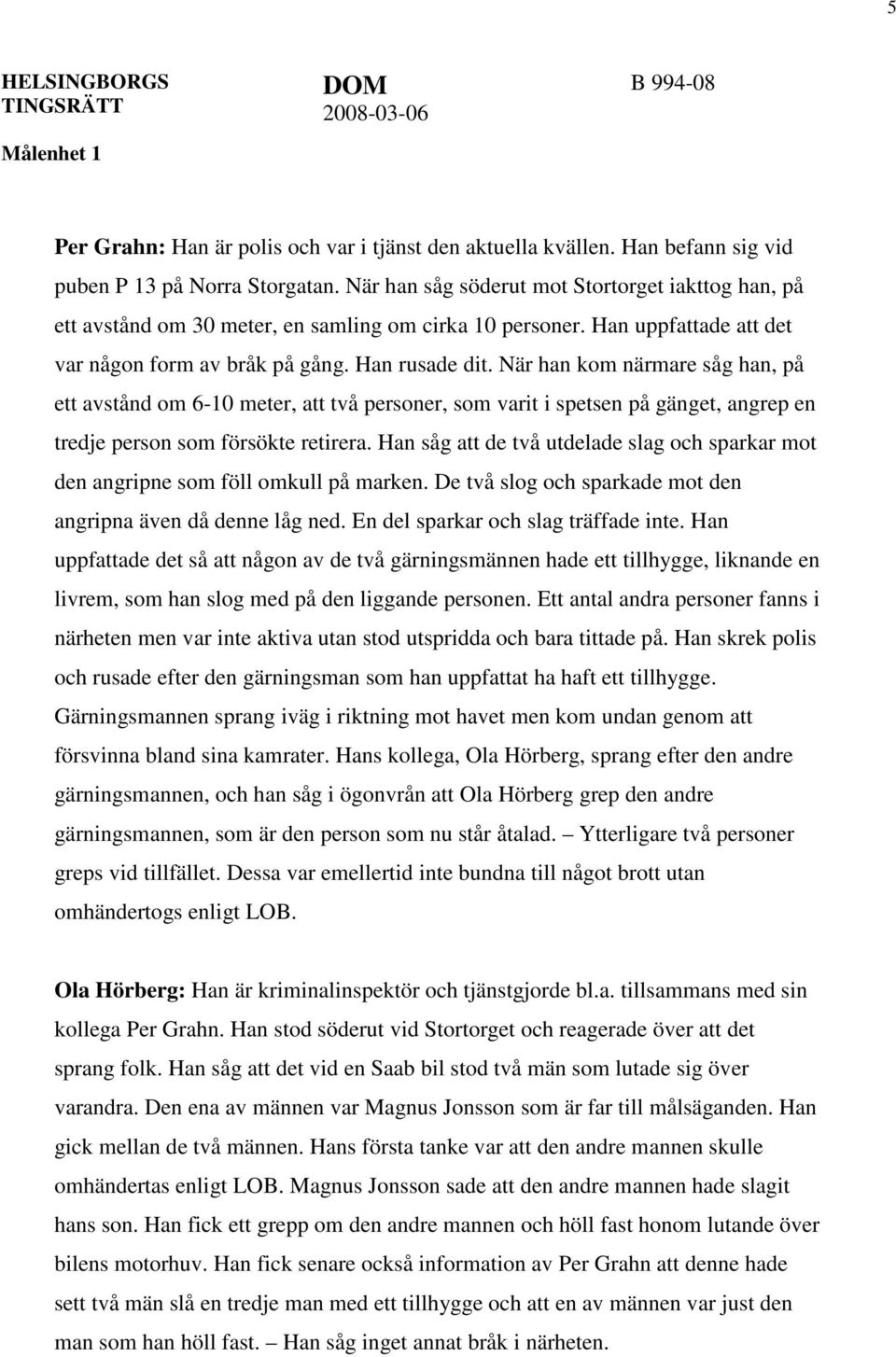 När han kom närmare såg han, på ett avstånd om 6-10 meter, att två personer, som varit i spetsen på gänget, angrep en tredje person som försökte retirera.