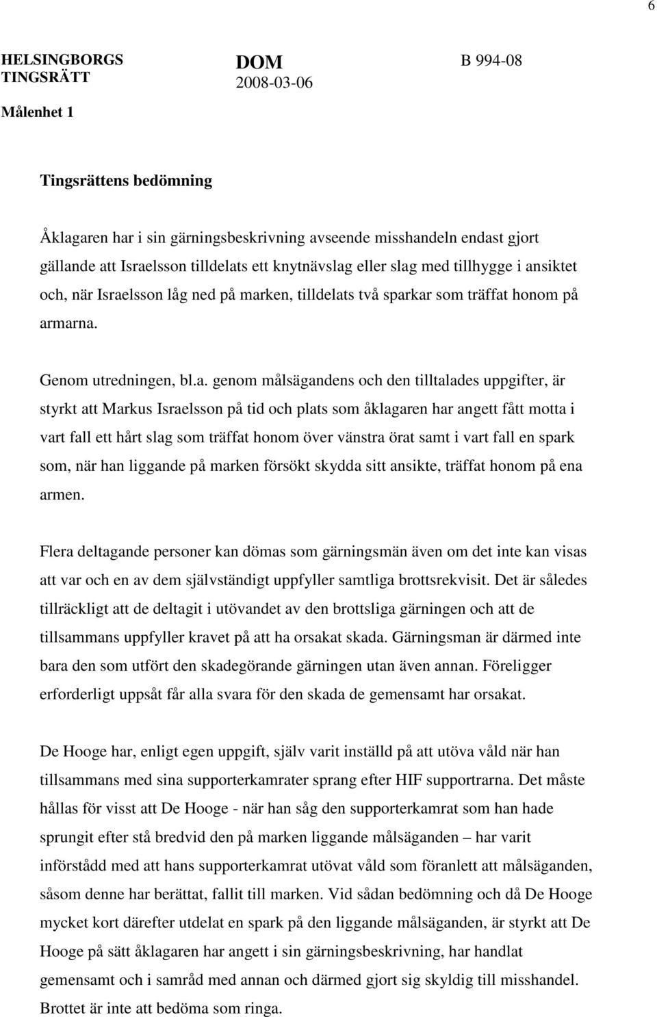 och plats som åklagaren har angett fått motta i vart fall ett hårt slag som träffat honom över vänstra örat samt i vart fall en spark som, när han liggande på marken försökt skydda sitt ansikte,