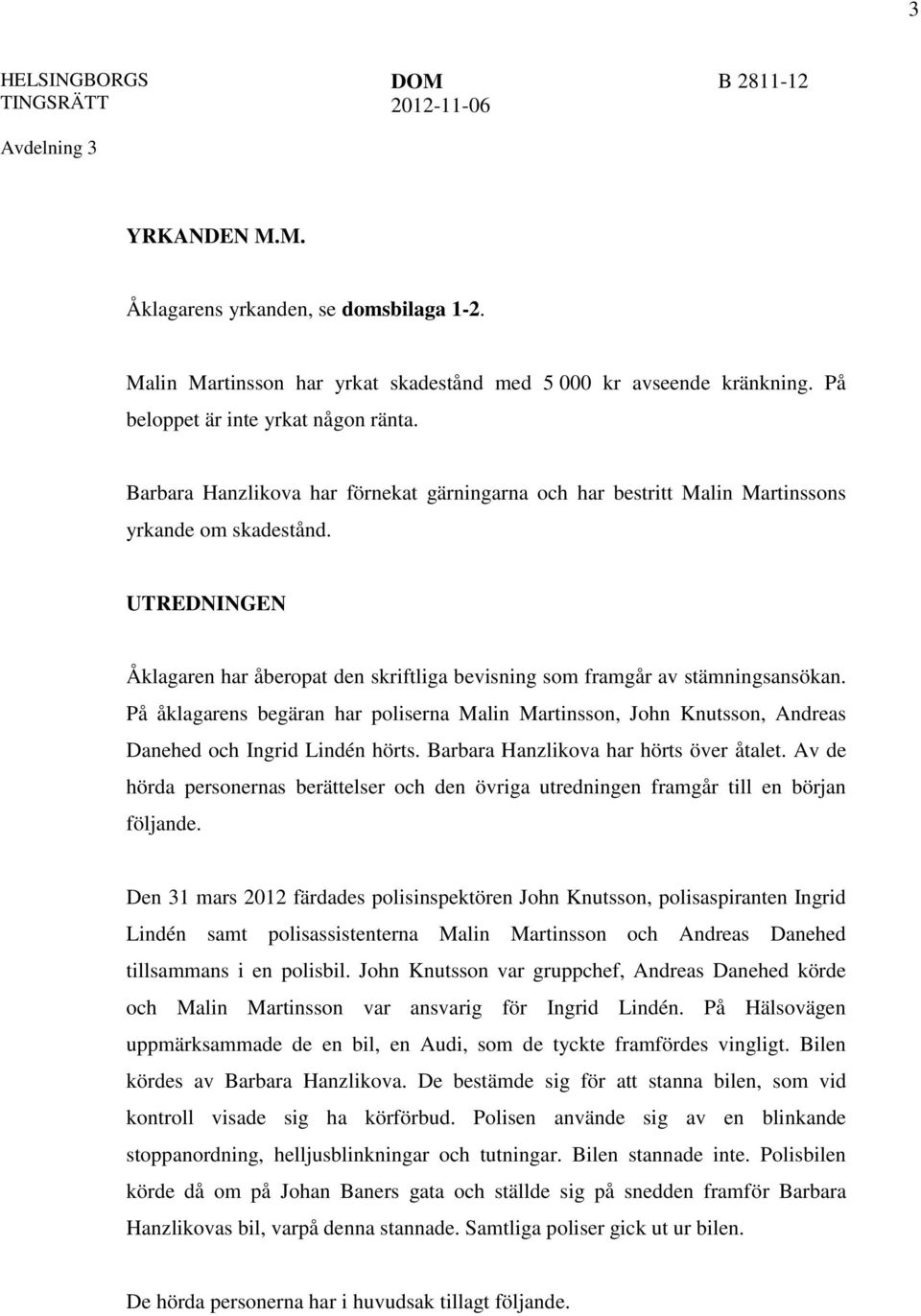 På åklagarens begäran har poliserna Malin Martinsson, John Knutsson, Andreas Danehed och Ingrid Lindén hörts. Barbara Hanzlikova har hörts över åtalet.