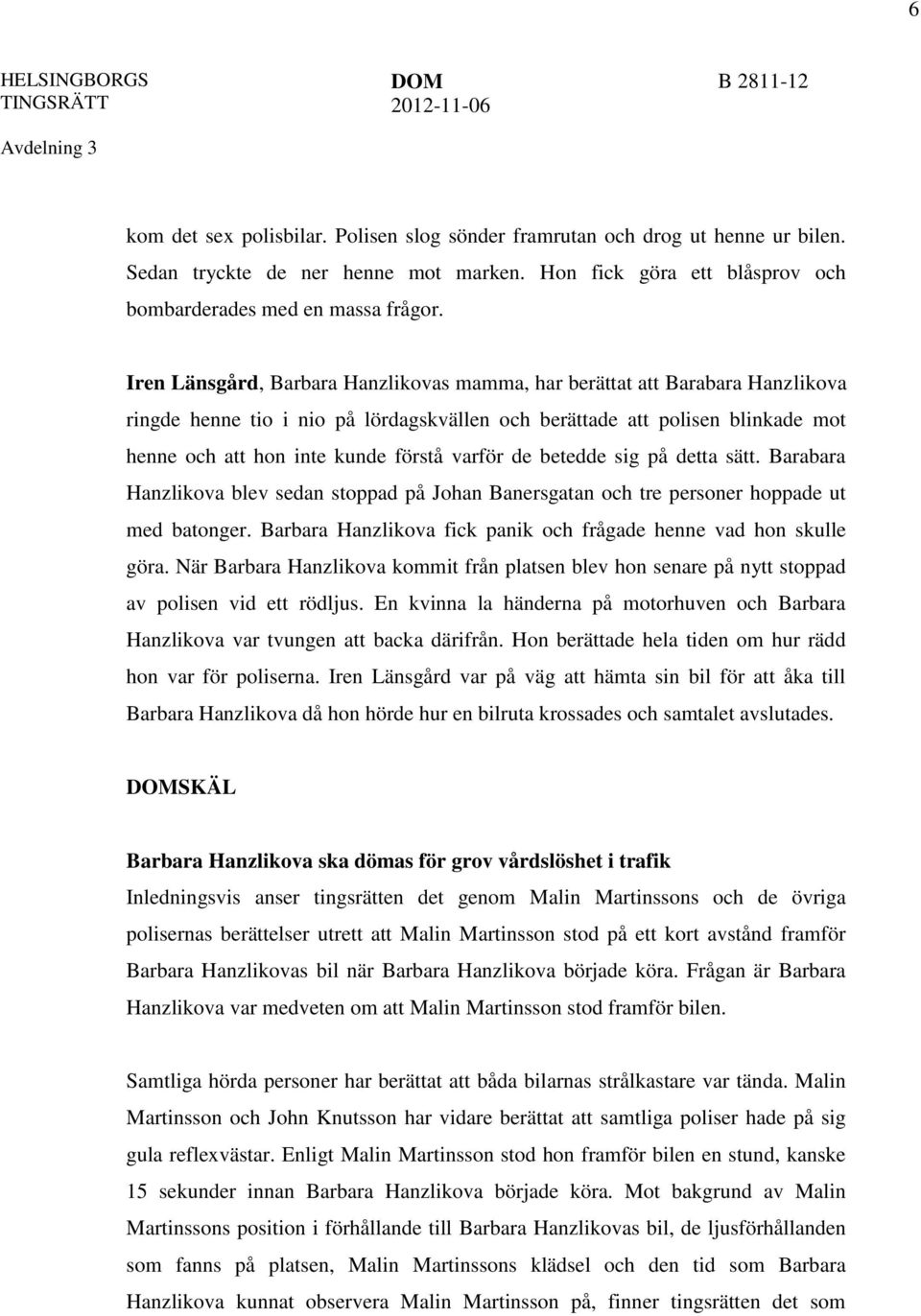 Iren Länsgård, Barbara Hanzlikovas mamma, har berättat att Barabara Hanzlikova ringde henne tio i nio på lördagskvällen och berättade att polisen blinkade mot henne och att hon inte kunde förstå