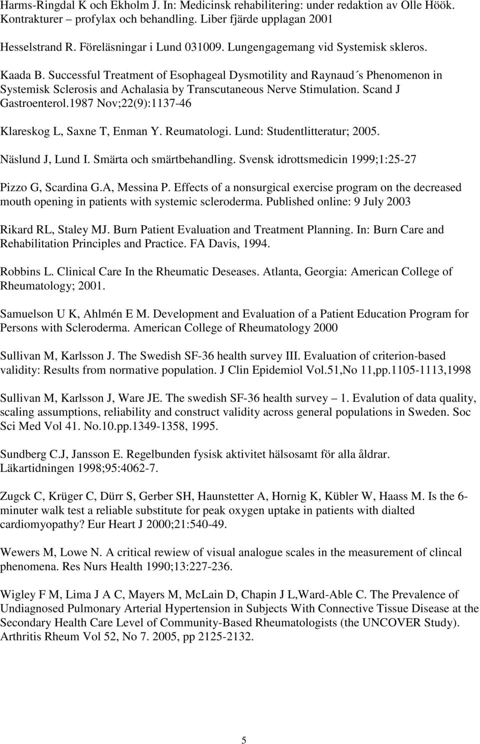 Scand J Gastroenterol.1987 Nov;22(9):1137-46 Klareskog L, Saxne T, Enman Y. Reumatologi. Lund: Studentlitteratur; 2005. Näslund J, Lund I. Smärta och smärtbehandling.