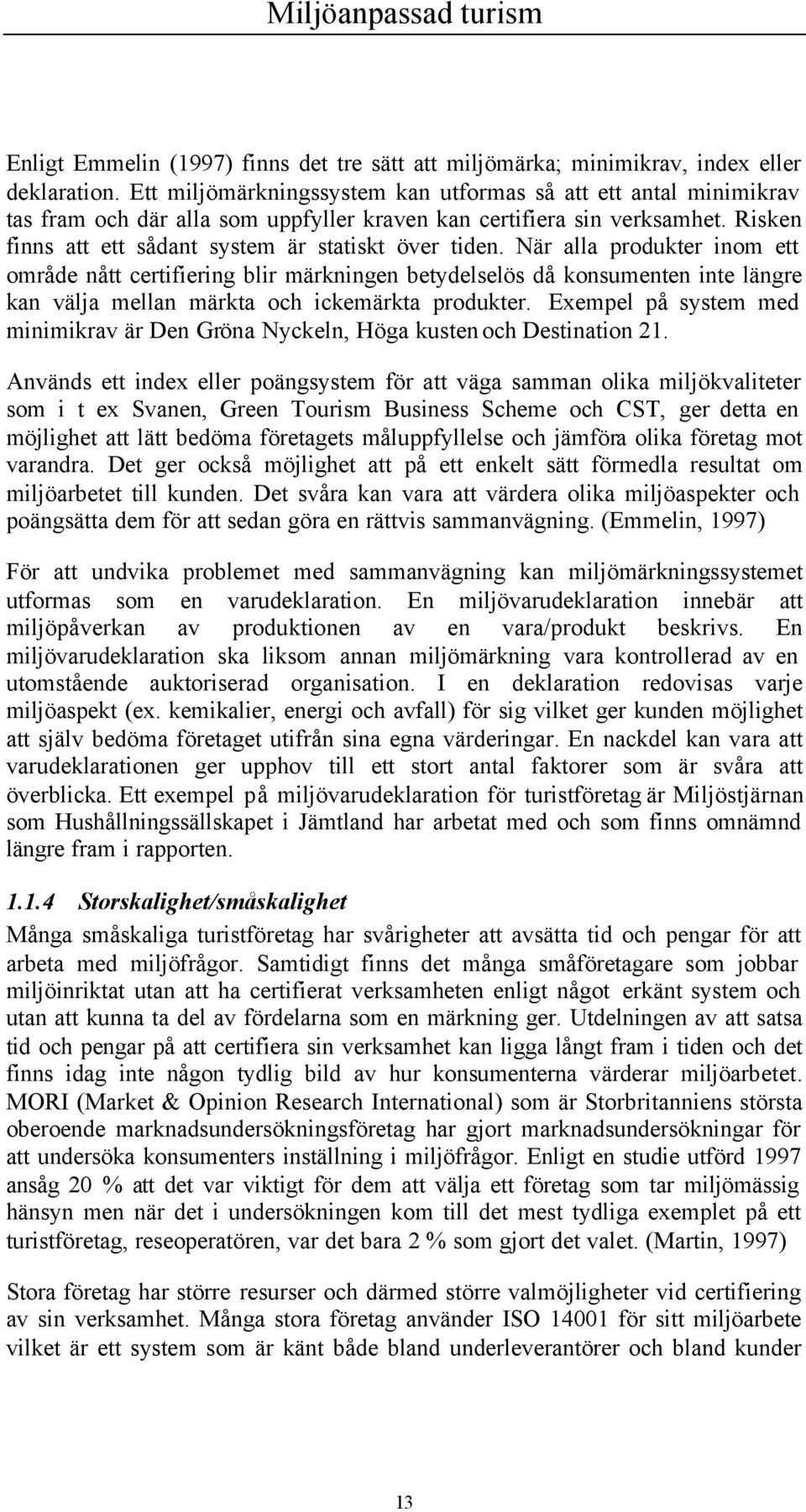 När alla produkter inom ett område nått certifiering blir märkningen betydelselös då konsumenten inte längre kan välja mellan märkta och ickemärkta produkter.