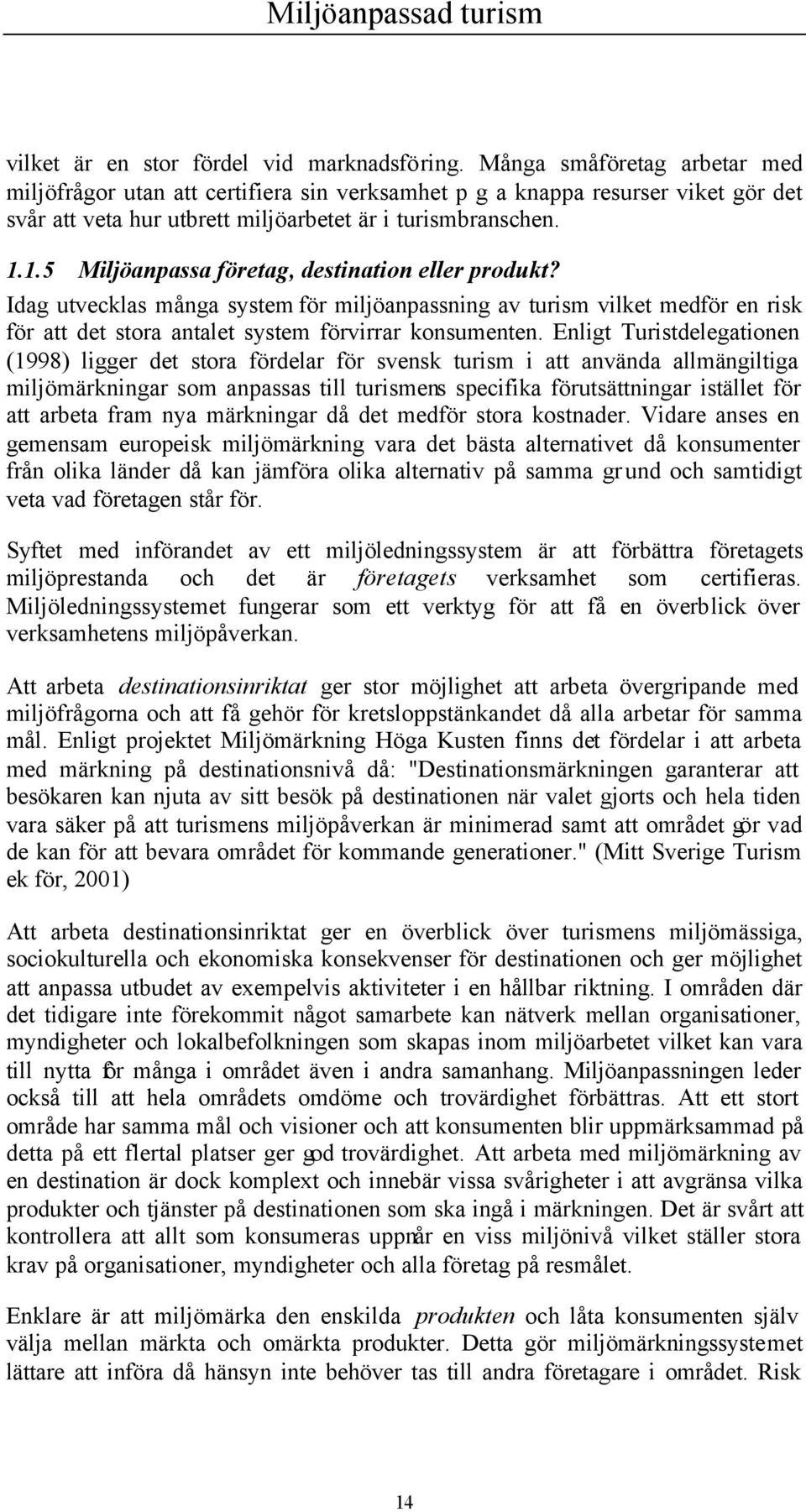 1.5 Miljöanpassa företag, destination eller produkt? Idag utvecklas många system för miljöanpassning av turism vilket medför en risk för att det stora antalet system förvirrar konsumenten.