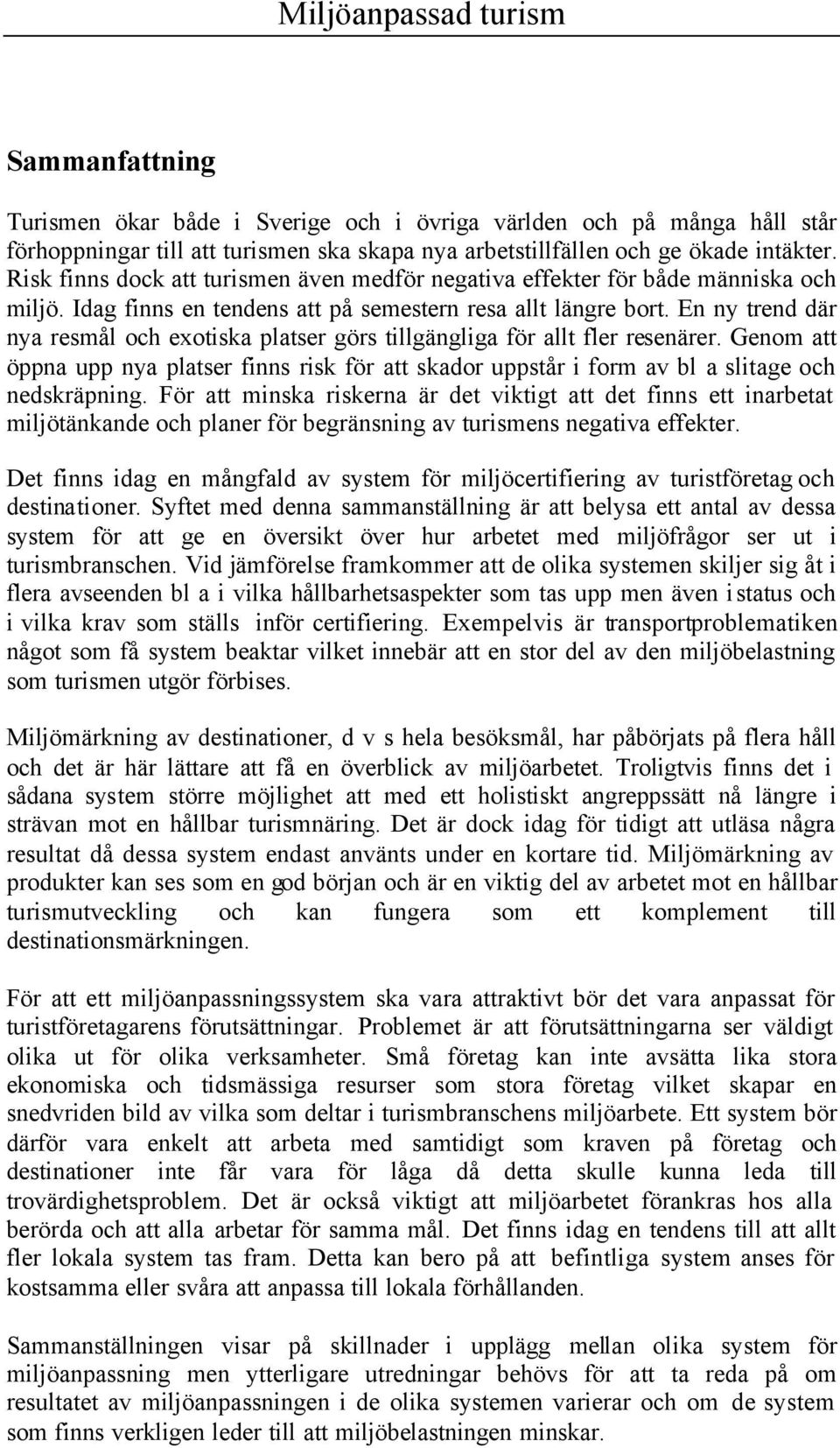 En ny trend där nya resmål och exotiska platser görs tillgängliga för allt fler resenärer. Genom att öppna upp nya platser finns risk för att skador uppstår i form av bl a slitage och nedskräpning.