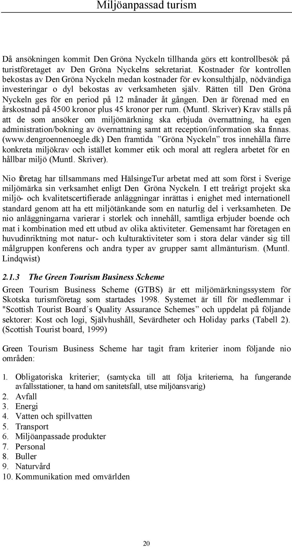 Rätten till Den Gröna Nyckeln ges för en period på 12 månader åt gången. Den är förenad med en årskostnad på 4500 kronor plus 45 kronor per rum. (Muntl.