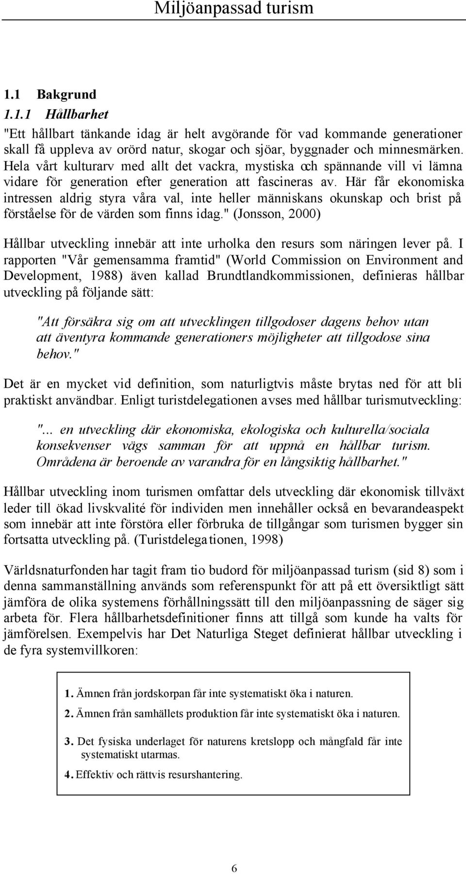 Här får ekonomiska intressen aldrig styra våra val, inte heller människans okunskap och brist på förståelse för de värden som finns idag.