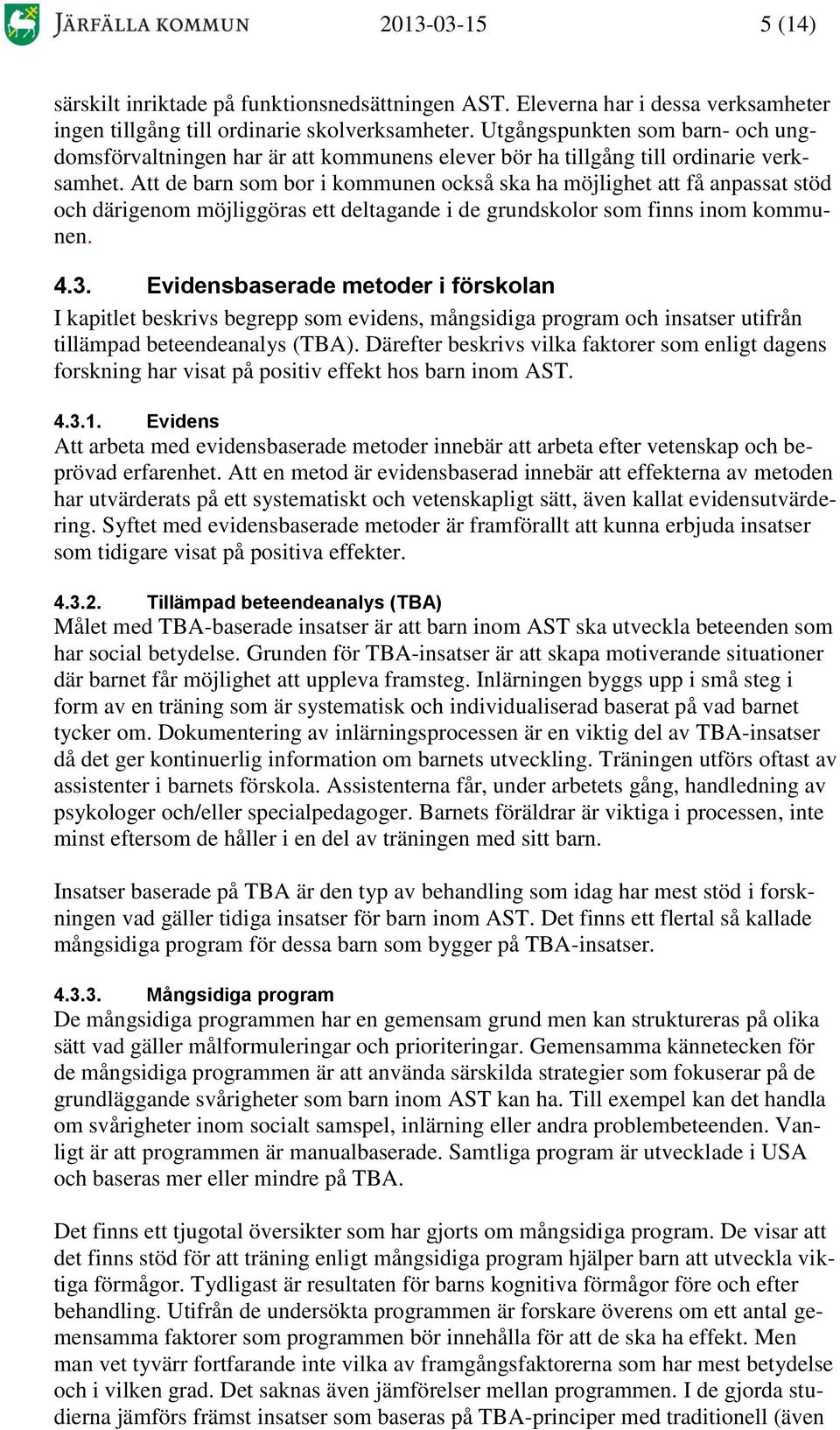 Att de barn som bor i kommunen också ska ha möjlighet att få anpassat stöd och därigenom möjliggöras ett deltagande i de grundskolor som finns inom kommunen. 4.3.