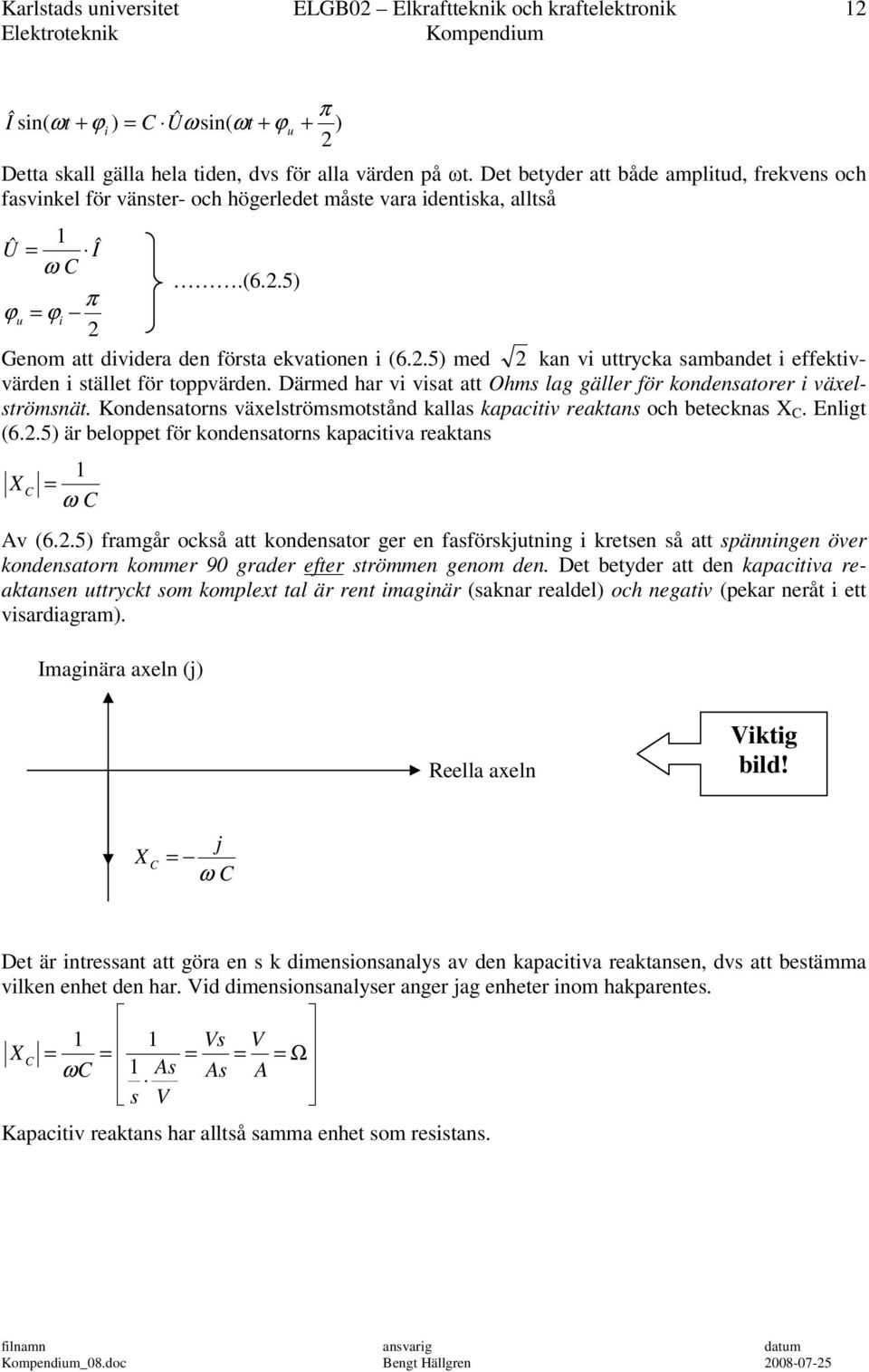 .5) med kan vi uttrycka sambandet i effektivvärden i stället för tppvärden. Därmed har vi visat att Ohms lag gäller för kndensatrer i växelströmsnät.