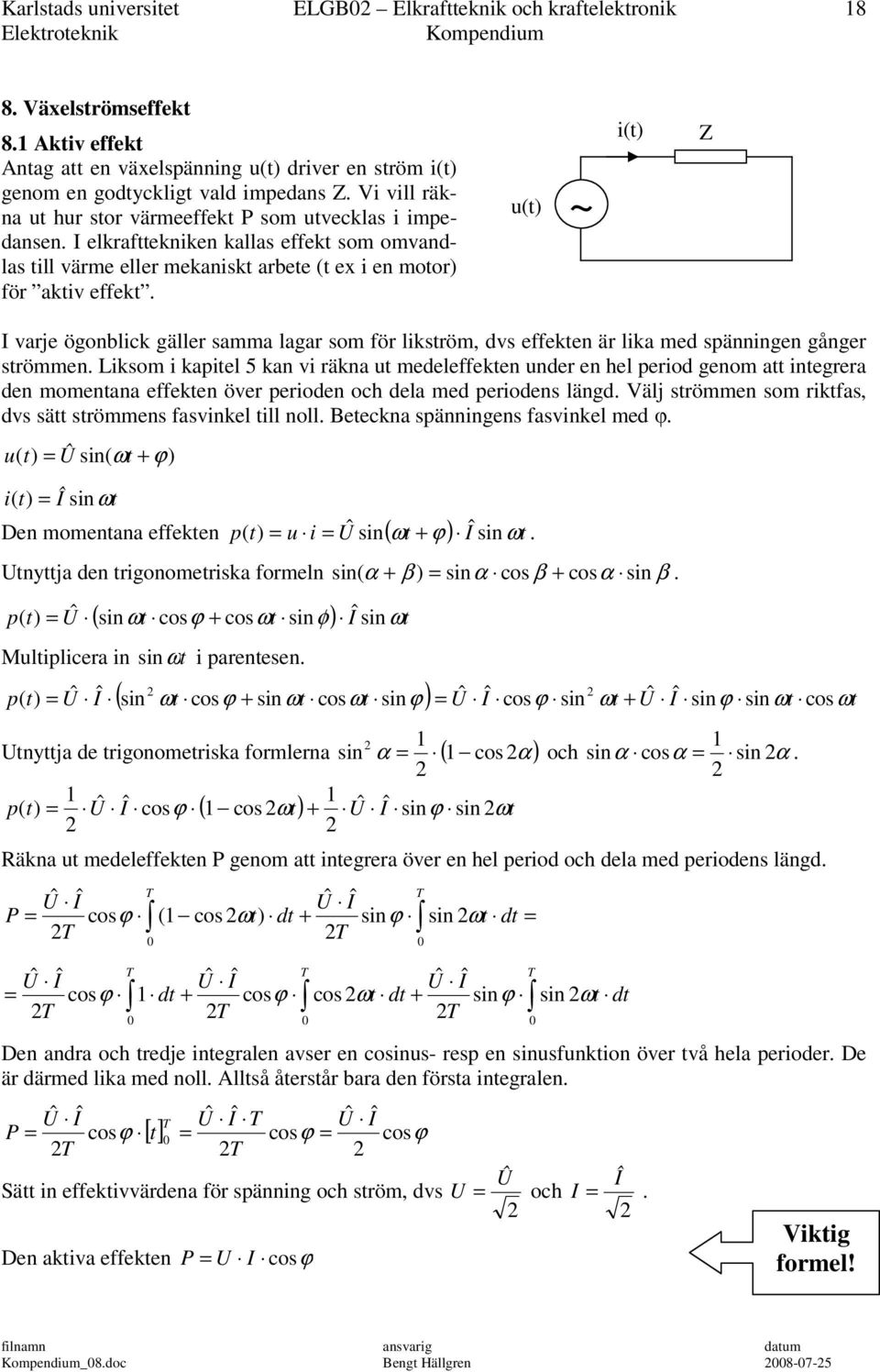 u(t) ~ i(t) Z I varje ögnblick gäller samma lagar sm för likström, dvs effekten är lika med spänningen gånger strömmen.