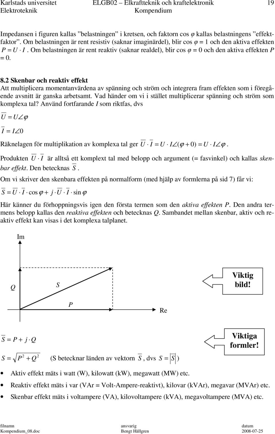 Skenbar ch reaktiv effekt Att multiplicera mmentanvärdena av spänning ch ström ch integrera fram effekten sm i föregående avsnitt är ganska arbetsamt.